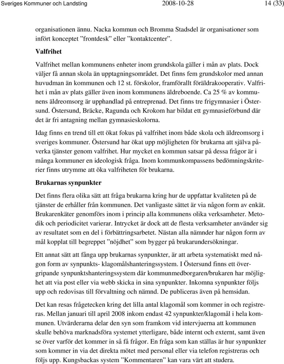 Det finns fem grundskolor med annan huvudman än kommunen och 12 st. förskolor, framförallt föräldrakooperativ. Valfrihet i mån av plats gäller även inom kommunens äldreboende.