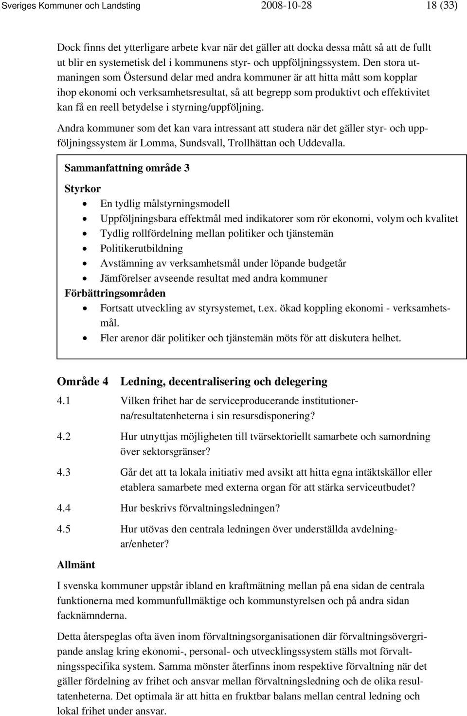 Den stora utmaningen som Östersund delar med andra kommuner är att hitta mått som kopplar ihop ekonomi och verksamhetsresultat, så att begrepp som produktivt och effektivitet kan få en reell