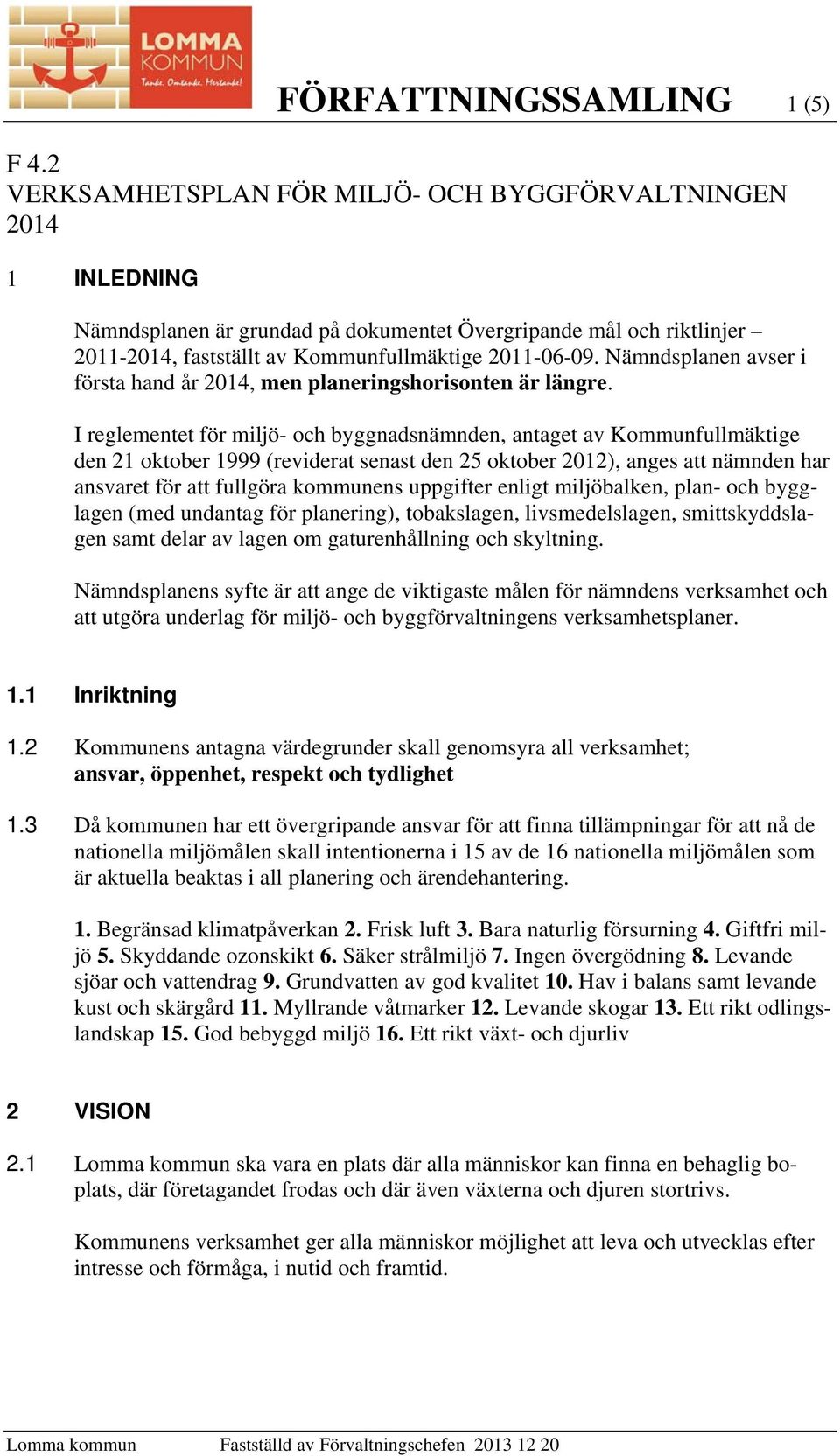 Nämndsplanen avser i första hand år 2014, men planeringshorisonten är längre.