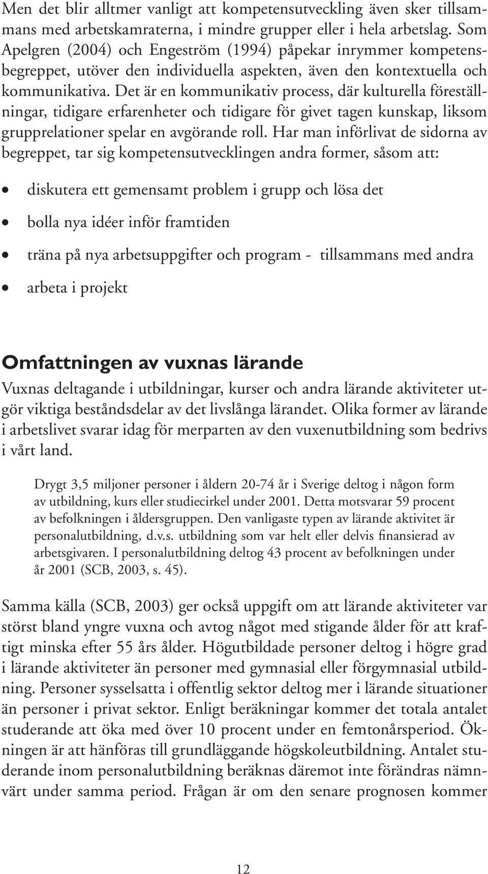 Det är en kommunikativ process, där kulturella föreställningar, tidigare erfarenheter och tidigare för givet tagen kunskap, liksom grupprelationer spelar en avgörande roll.