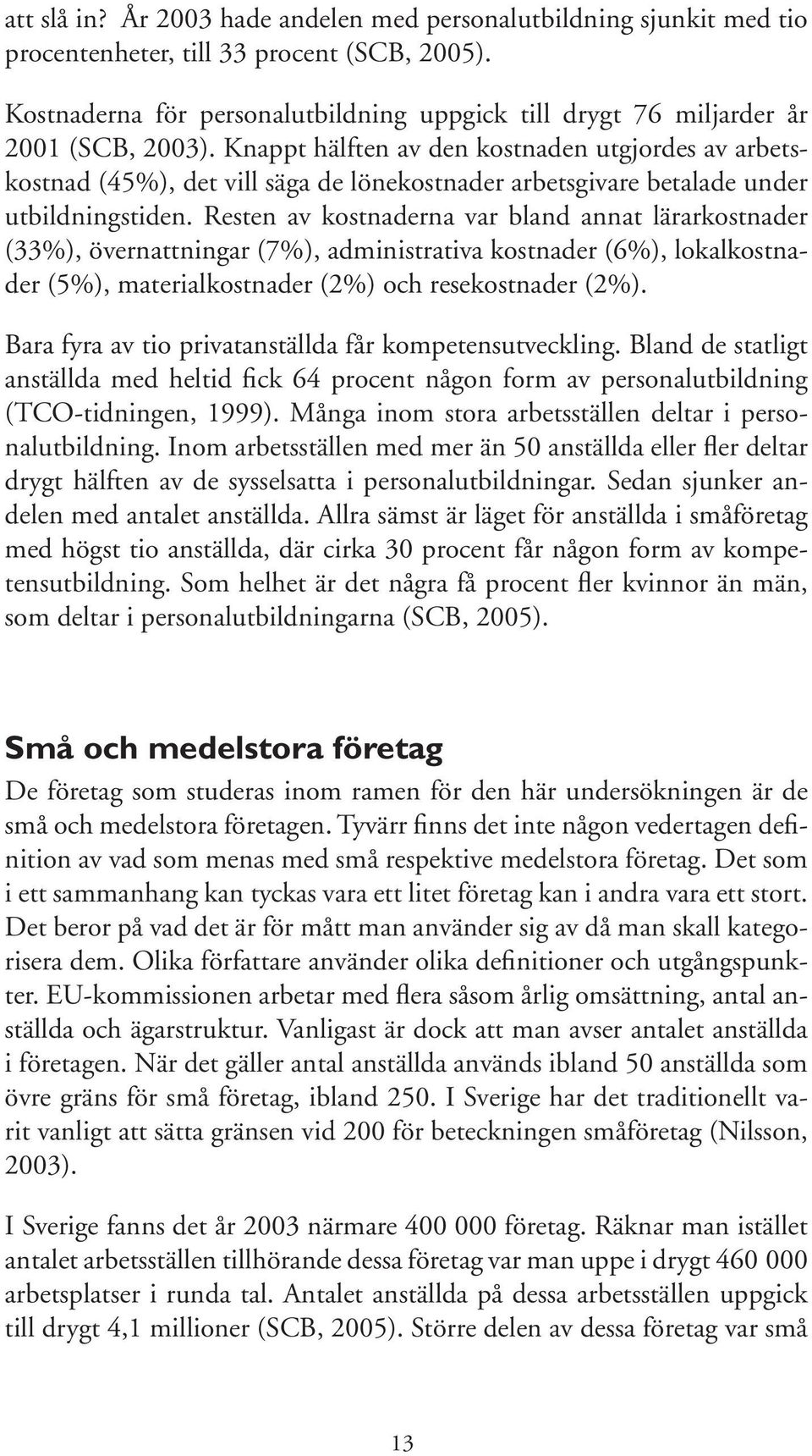 Knappt hälften av den kostnaden utgjordes av arbetskostnad (45%), det vill säga de lönekostnader arbetsgivare betalade under utbildningstiden.