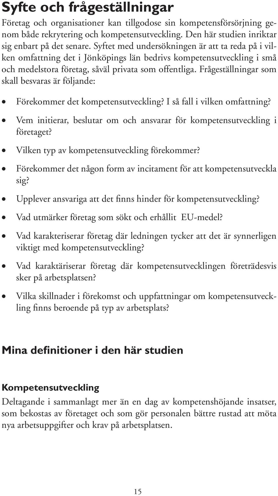 Frågeställningar som skall besvaras är följande: Förekommer det kompetensutveckling? I så fall i vilken omfattning? Vem initierar, beslutar om och ansvarar för kompetensutveckling i företaget?