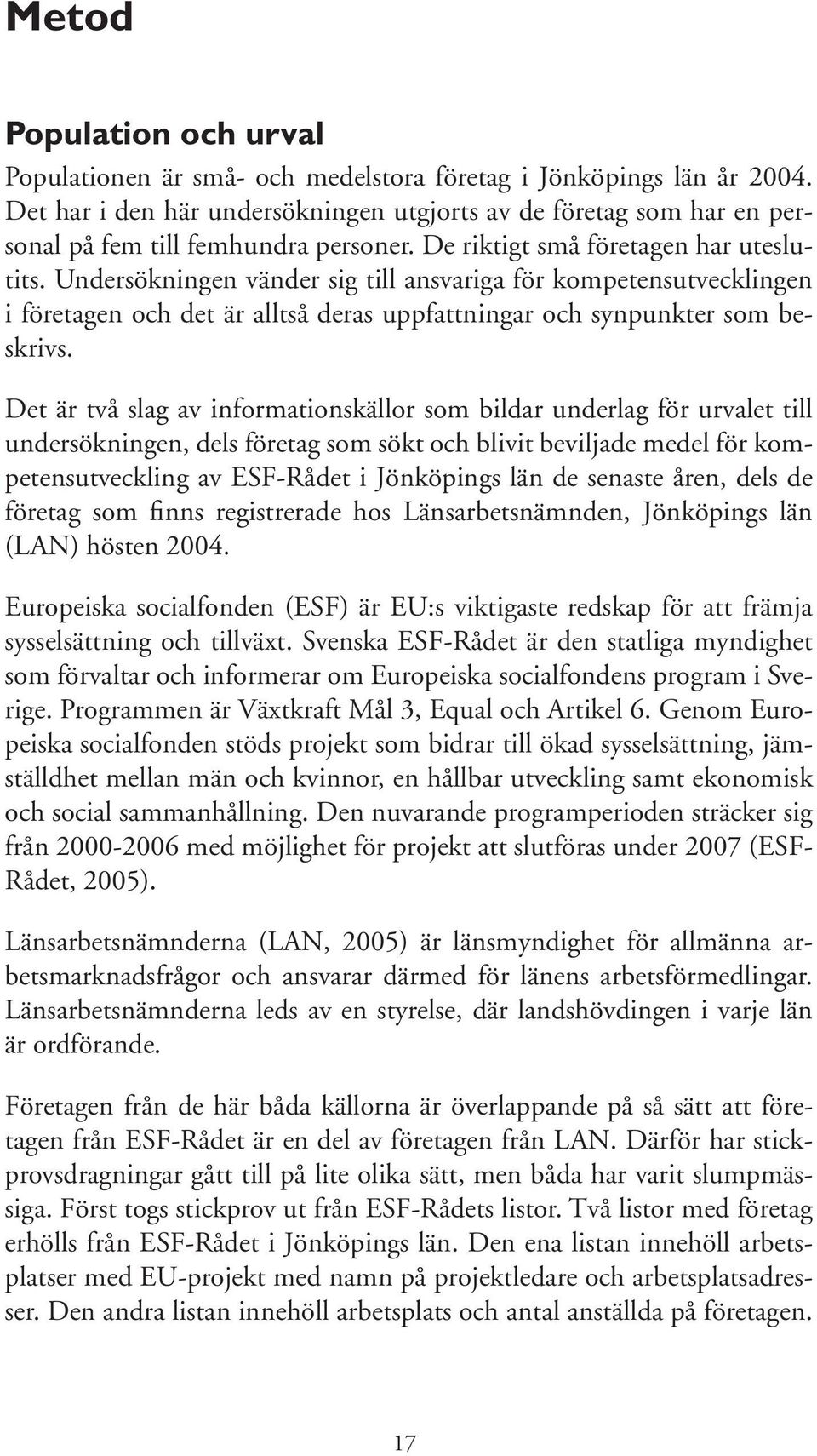 Undersökningen vänder sig till ansvariga för kompetensutvecklingen i företagen och det är alltså deras uppfattningar och synpunkter som beskrivs.