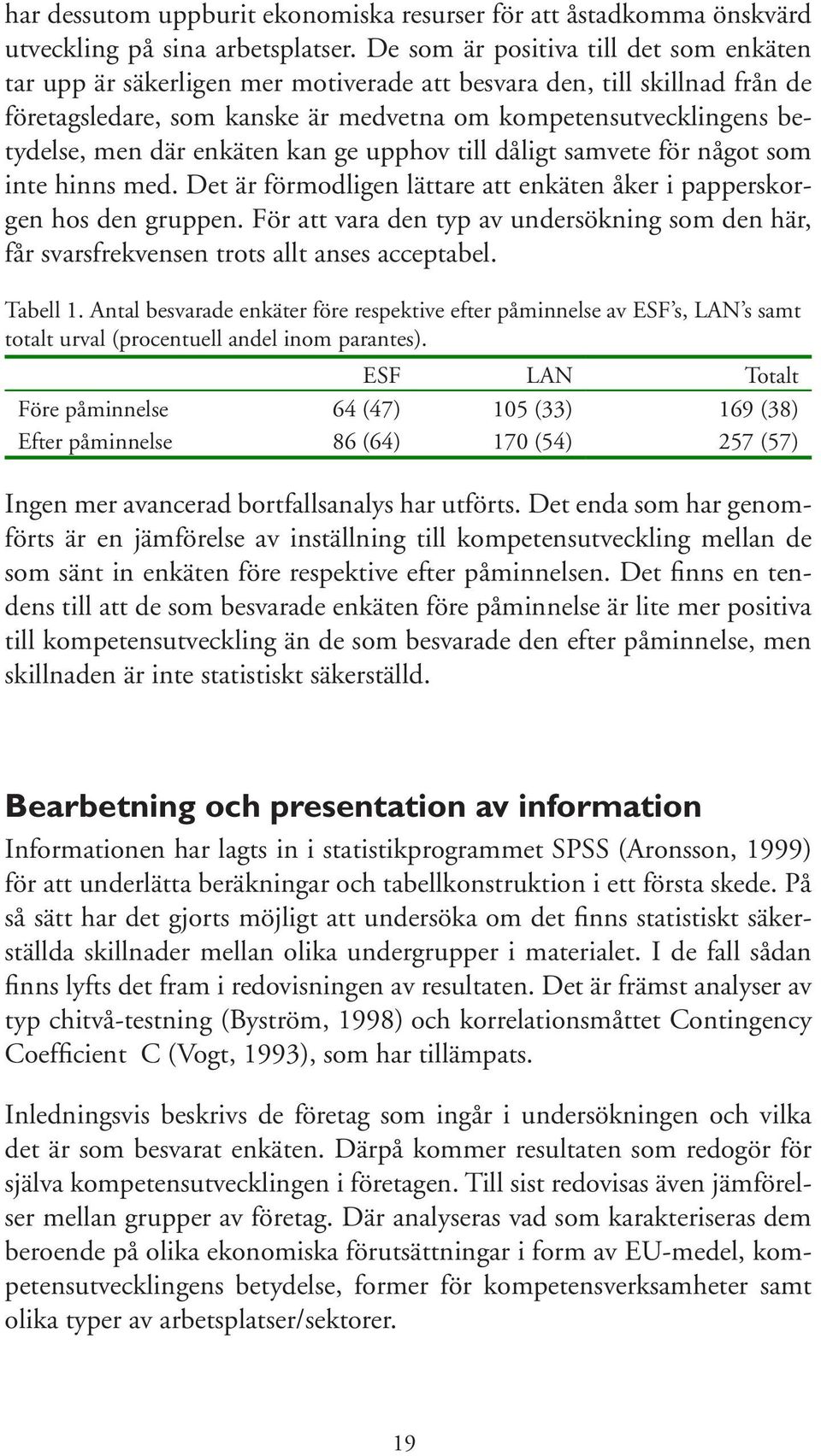 enkäten kan ge upphov till dåligt samvete för något som inte hinns med. Det är förmodligen lättare att enkäten åker i papperskorgen hos den gruppen.