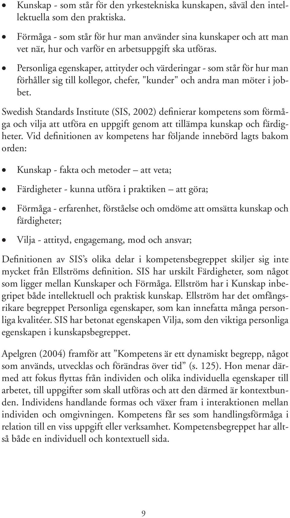 Personliga egenskaper, attityder och värderingar - som står för hur man förhåller sig till kollegor, chefer, "kunder" och andra man möter i jobbet.