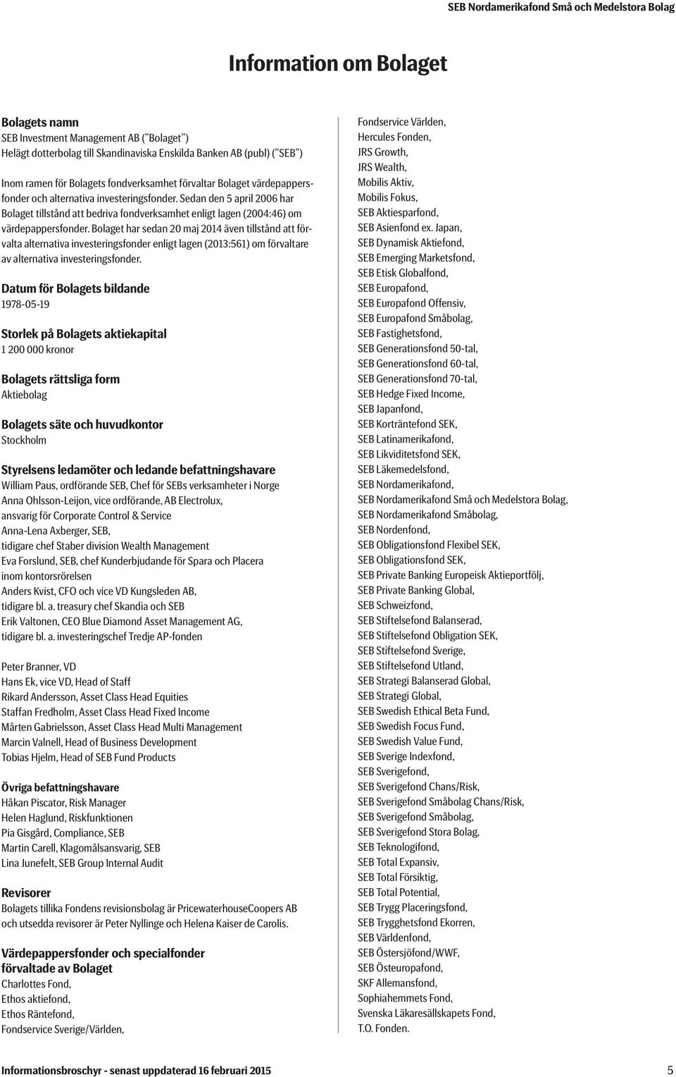 Bolaget har sedan 20 maj 2014 även tillstånd att förvalta alternativa investeringsfonder enligt lagen (2013:561) om förvaltare av alternativa investeringsfonder.