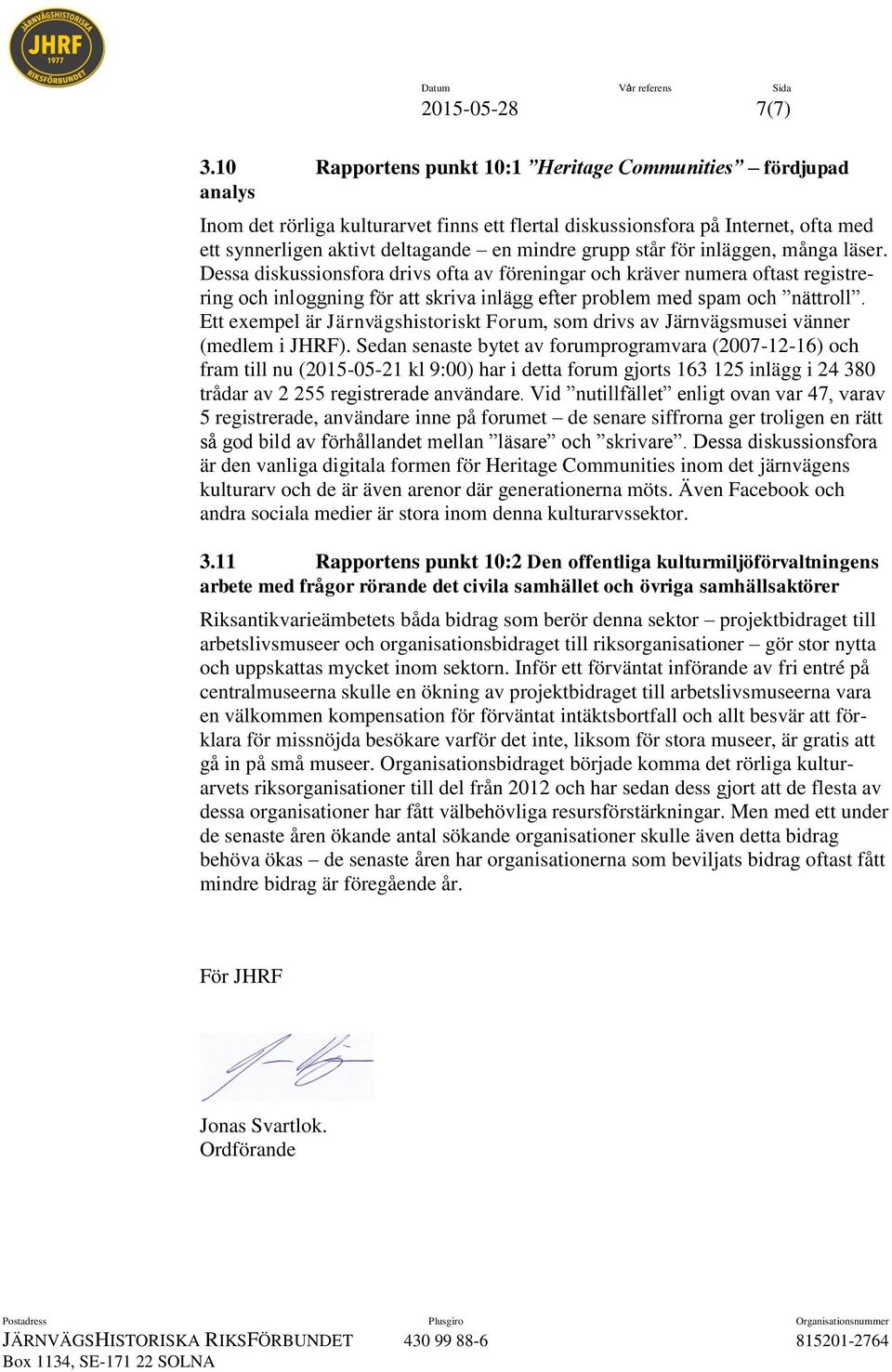 står för inläggen, många läser. Dessa diskussionsfora drivs ofta av föreningar och kräver numera oftast registrering och inloggning för att skriva inlägg efter problem med spam och nättroll.