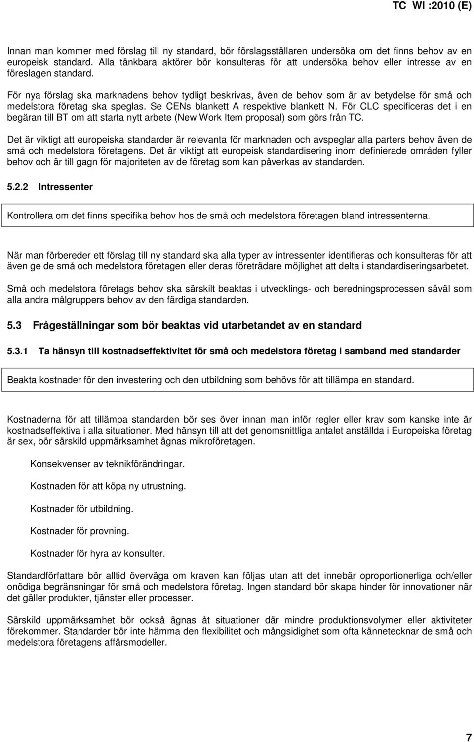 För nya förslag ska marknadens behov tydligt beskrivas, även de behov som är av betydelse för små och medelstora företag ska speglas. Se CENs blankett A respektive blankett N.