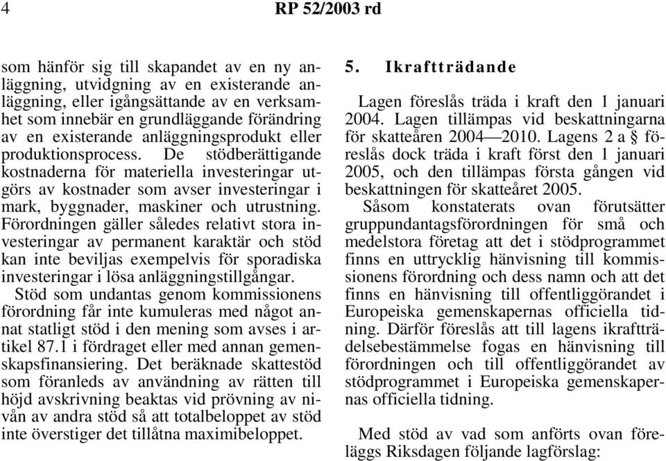 De stödberättigande kostnaderna för materiella investeringar utgörs av kostnader som avser investeringar i mark, byggnader, maskiner och utrustning.