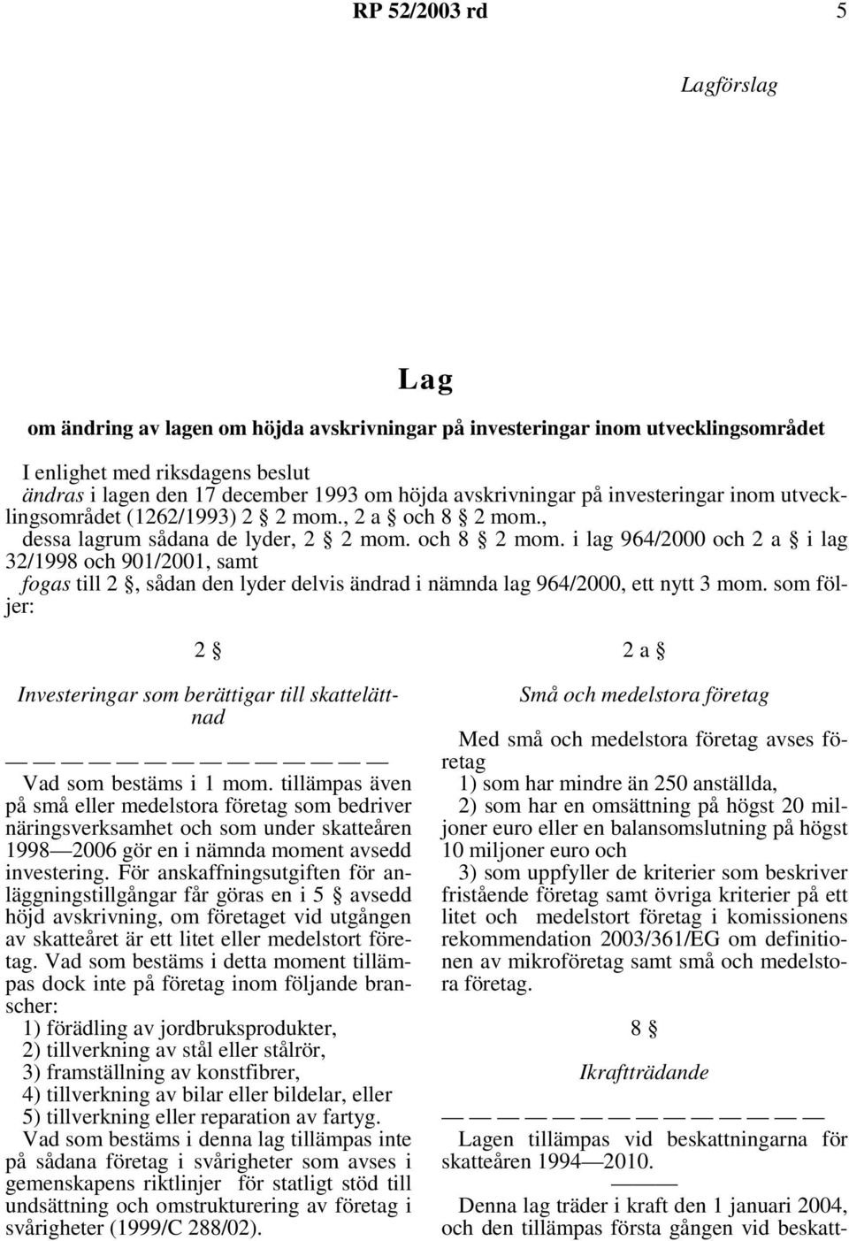 , dessa lagrum sådana de lyder, 2 2 mom. och 8 2 mom. i lag 964/2000 och 2 a i lag 32/1998 och 901/2001, samt fogas till 2, sådan den lyder delvis ändrad i nämnda lag 964/2000, ett nytt 3 mom.