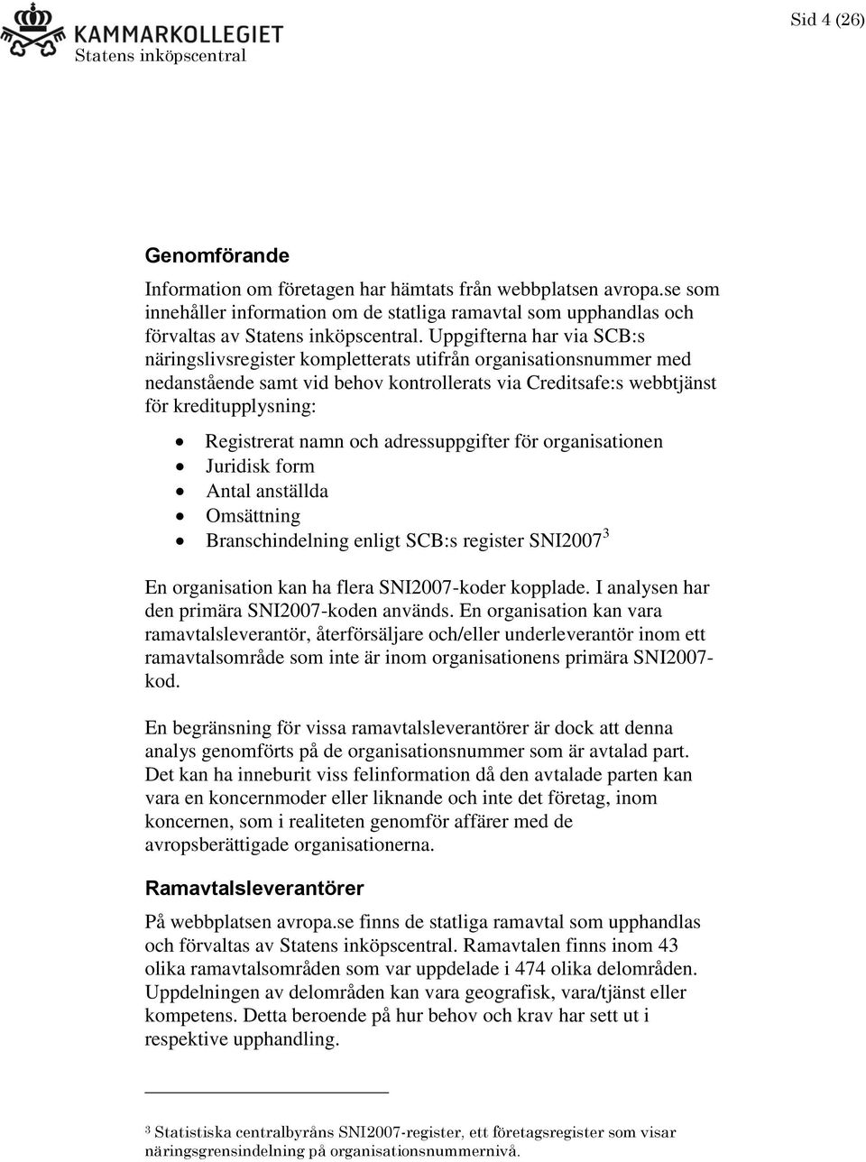 namn och adressuppgifter för organisationen Juridisk form Antal anställda Omsättning Branschindelning enligt SCB:s register SNI2007 3 En organisation kan ha flera SNI2007-koder kopplade.