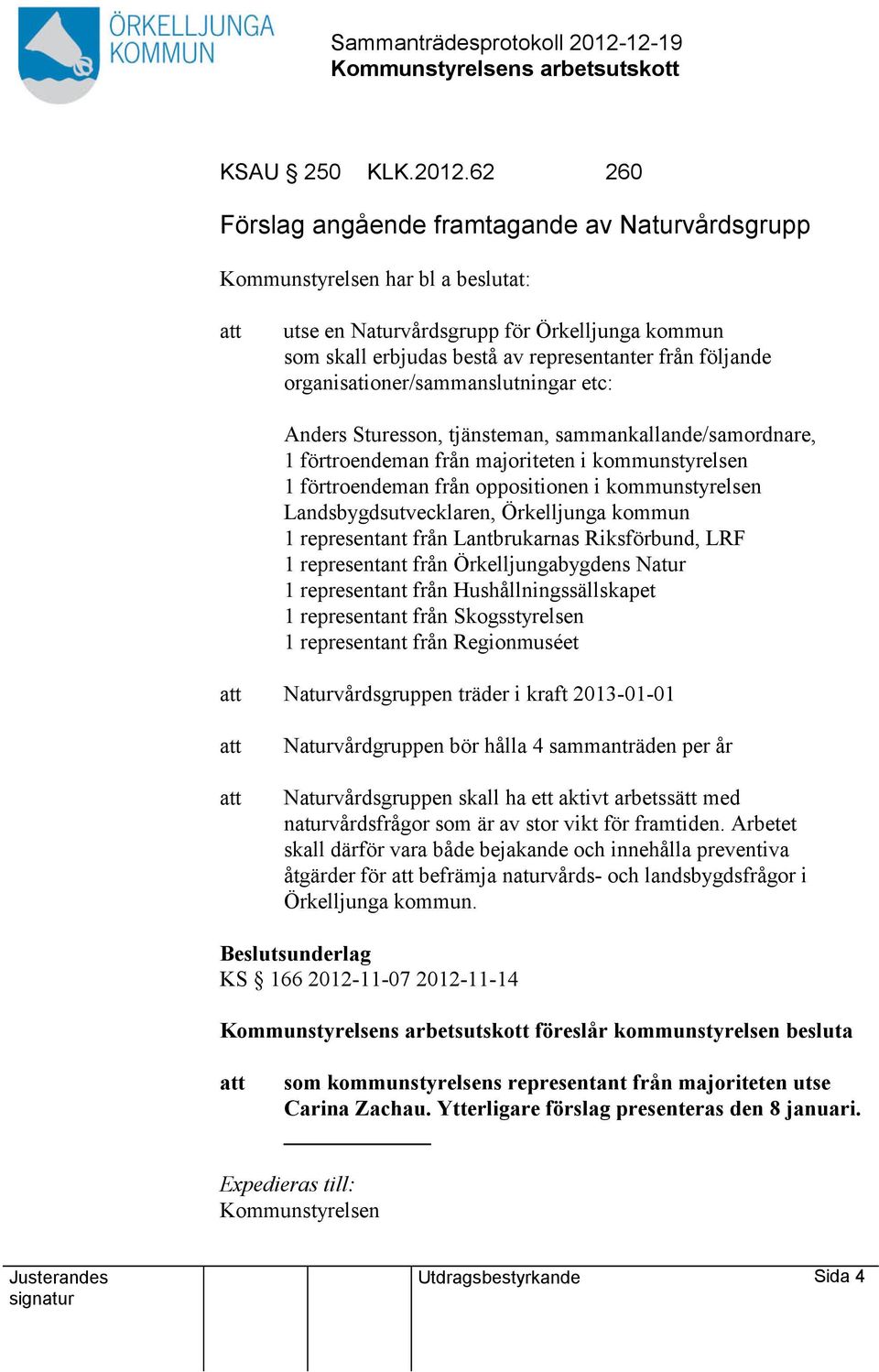 organisationer/sammanslutningar etc: Anders Sturesson, tjänsteman, sammankallande/samordnare, 1 förtroendeman från majoriteten i kommunstyrelsen 1 förtroendeman från oppositionen i kommunstyrelsen