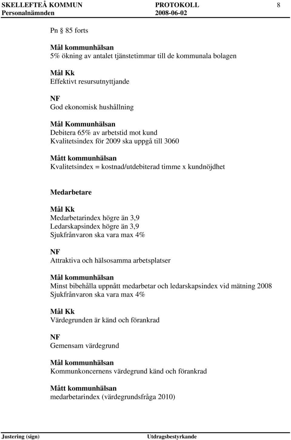 Medarbetarindex högre än 3,9 Ledarskapsindex högre än 3,9 Sjukfrånvaron ska vara max 4% NF Attraktiva och hälsosamma arbetsplatser Mål kommunhälsan Minst bibehålla uppnått medarbetar och