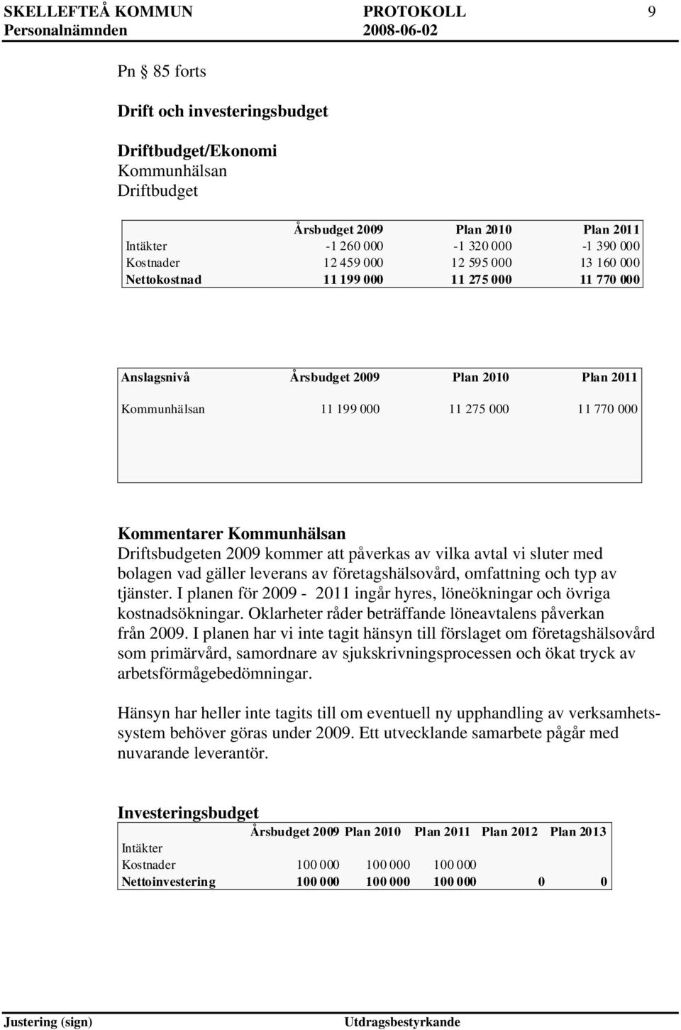 Kommunhälsan Driftsbudgeten 2009 kommer att påverkas av vilka avtal vi sluter med bolagen vad gäller leverans av företagshälsovård, omfattning och typ av tjänster.