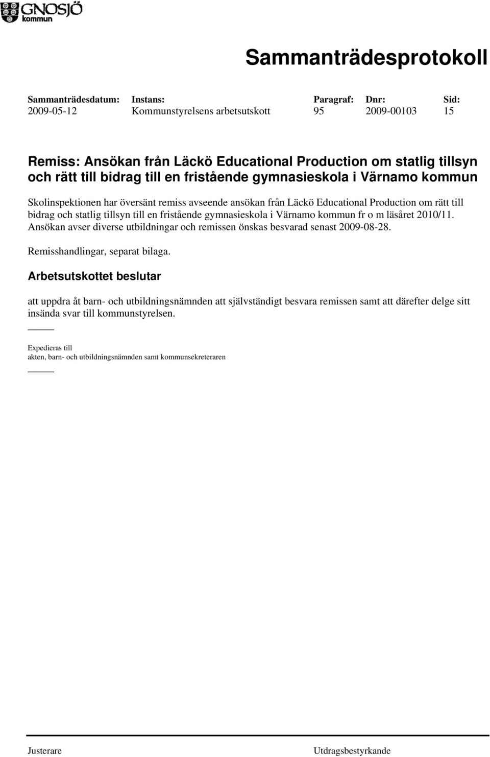 kommun fr o m läsåret 2010/11. Ansökan avser diverse utbildningar och remissen önskas besvarad senast 2009-08-28. Remisshandlingar, separat bilaga.