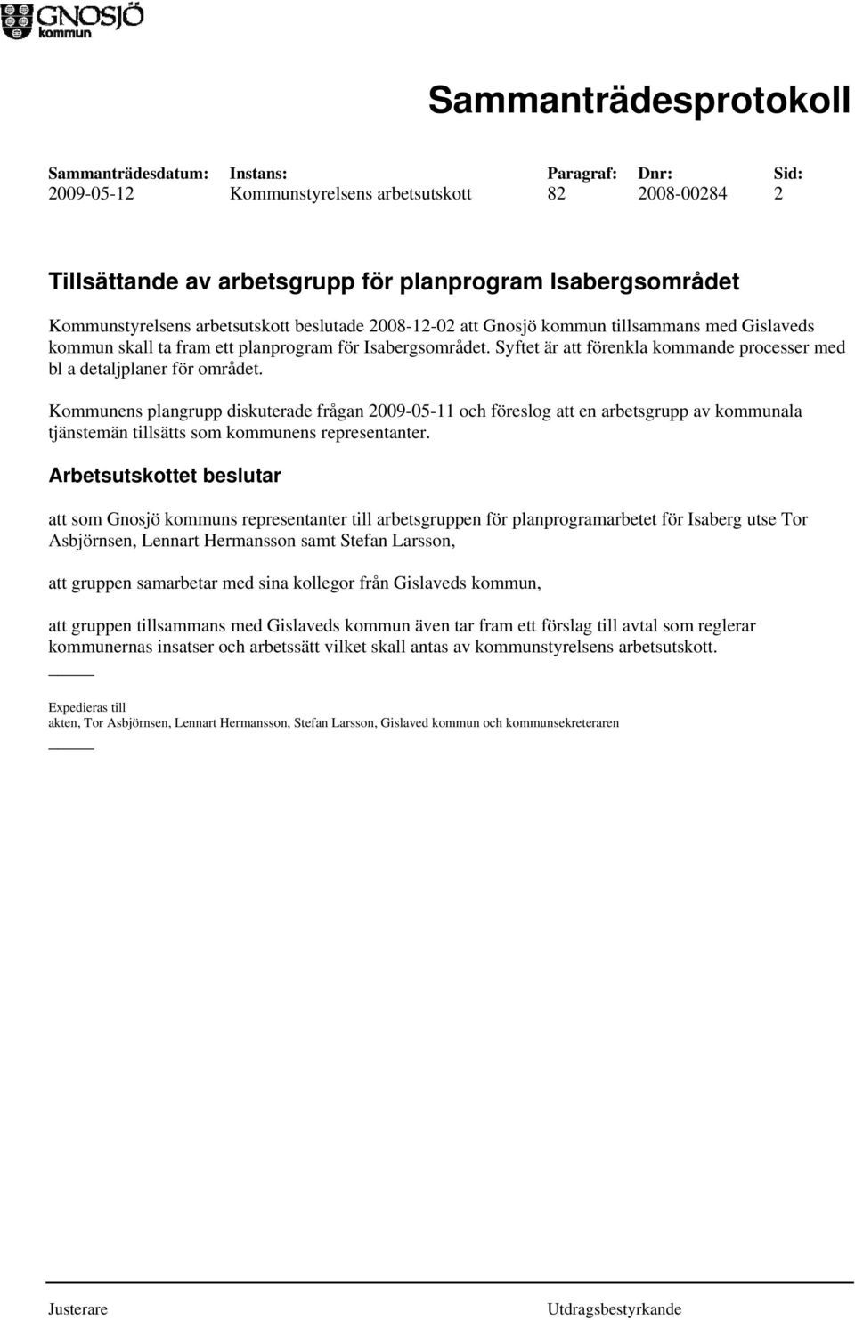 Kommunens plangrupp diskuterade frågan 2009-05-11 och föreslog att en arbetsgrupp av kommunala tjänstemän tillsätts som kommunens representanter.