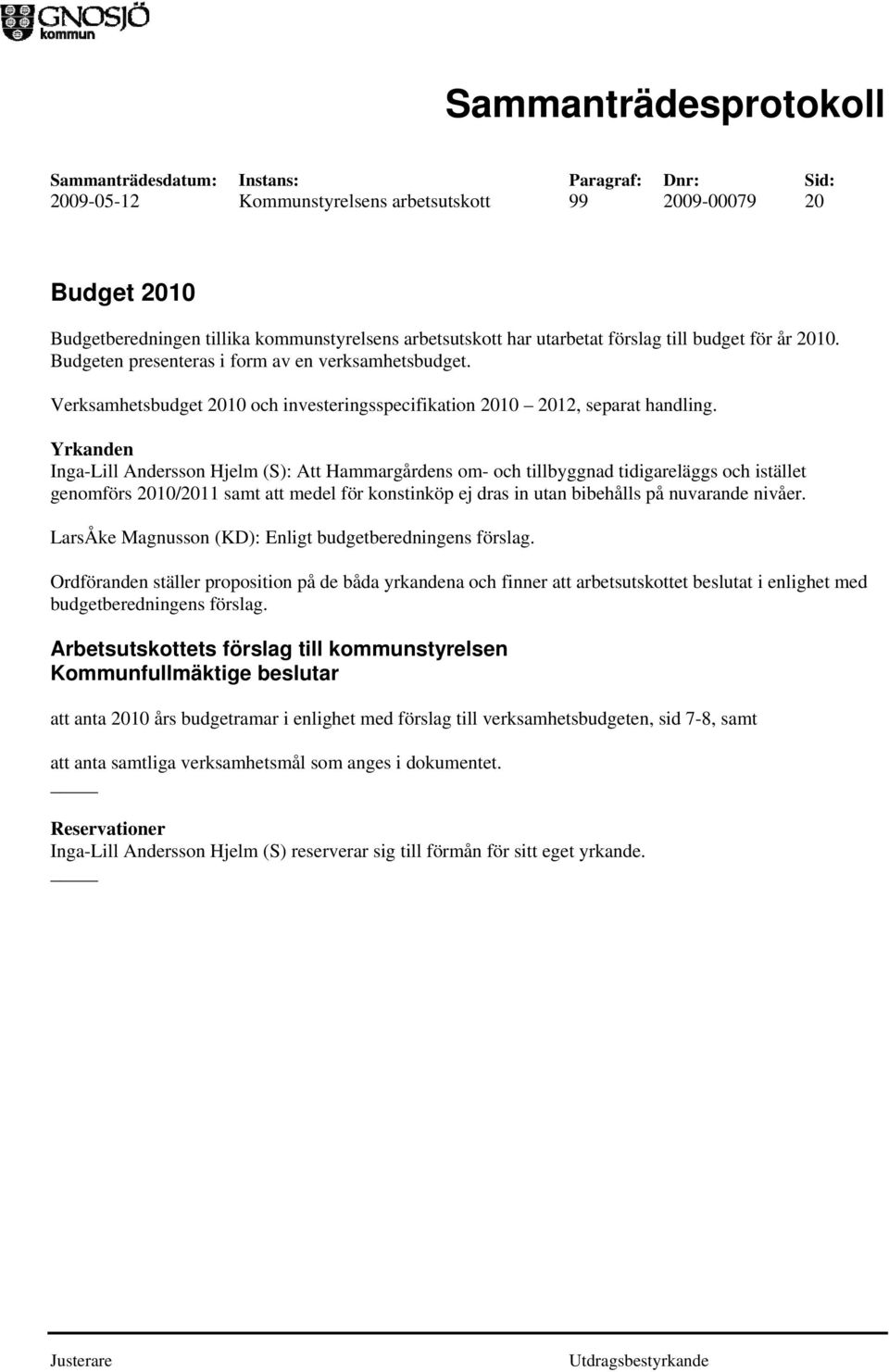 Yrkanden Inga-Lill Andersson Hjelm (S): Att Hammargårdens om- och tillbyggnad tidigareläggs och istället genomförs 2010/2011 samt att medel för konstinköp ej dras in utan bibehålls på nuvarande