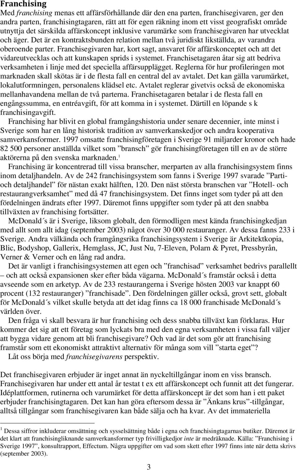 Franchisegivaren har, kort sagt, ansvaret för affärskonceptet och att det vidareutvecklas och att kunskapen sprids i systemet.