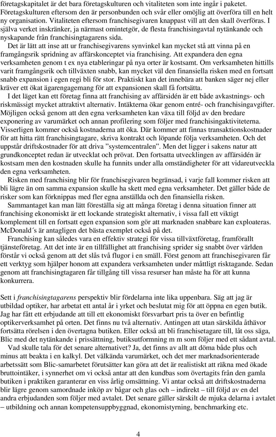 I själva verket inskränker, ja närmast omintetgör, de flesta franchisingavtal nytänkande och nyskapande från franchisingtagarens sida.