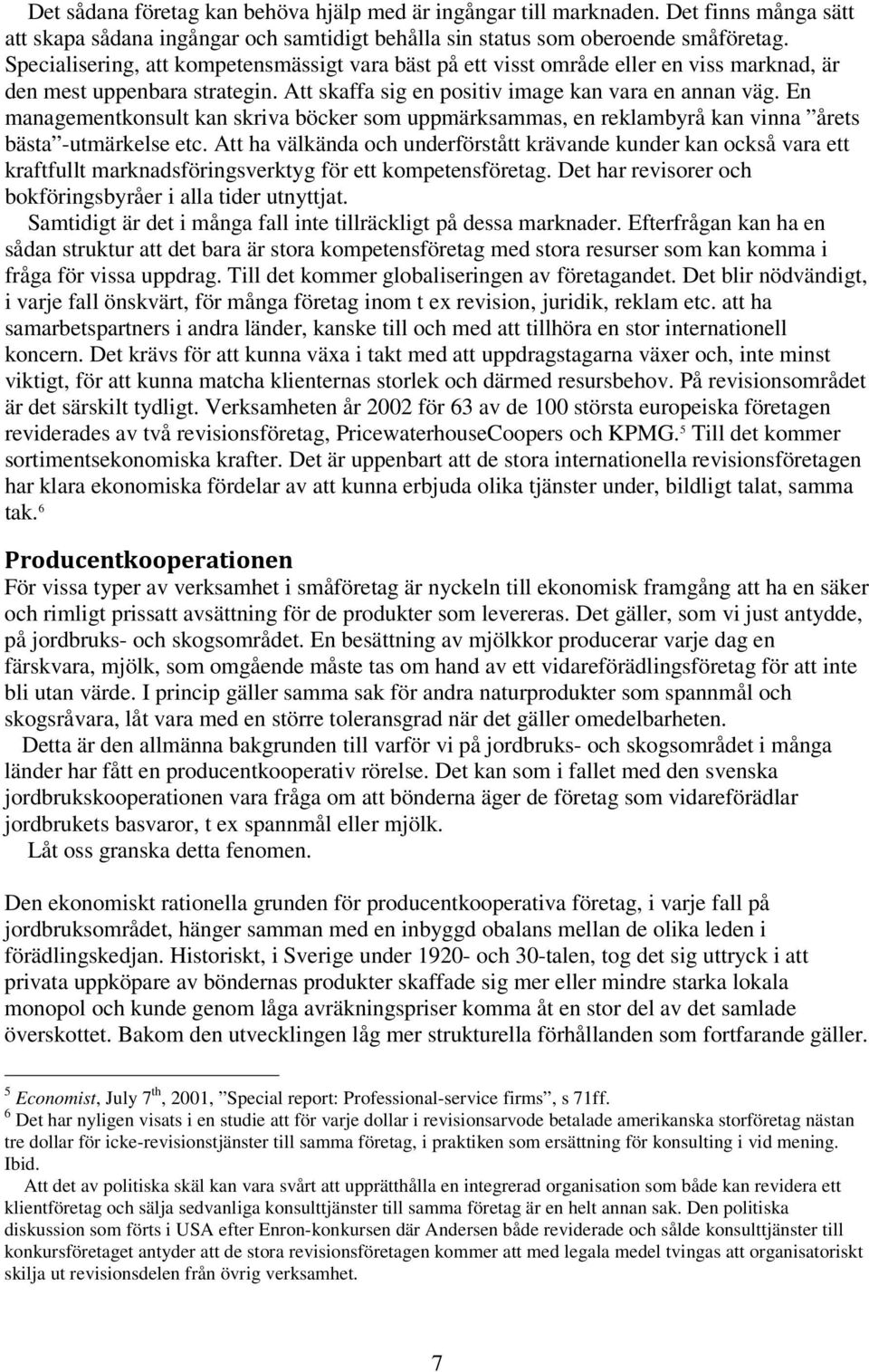 En managementkonsult kan skriva böcker som uppmärksammas, en reklambyrå kan vinna årets bästa -utmärkelse etc.