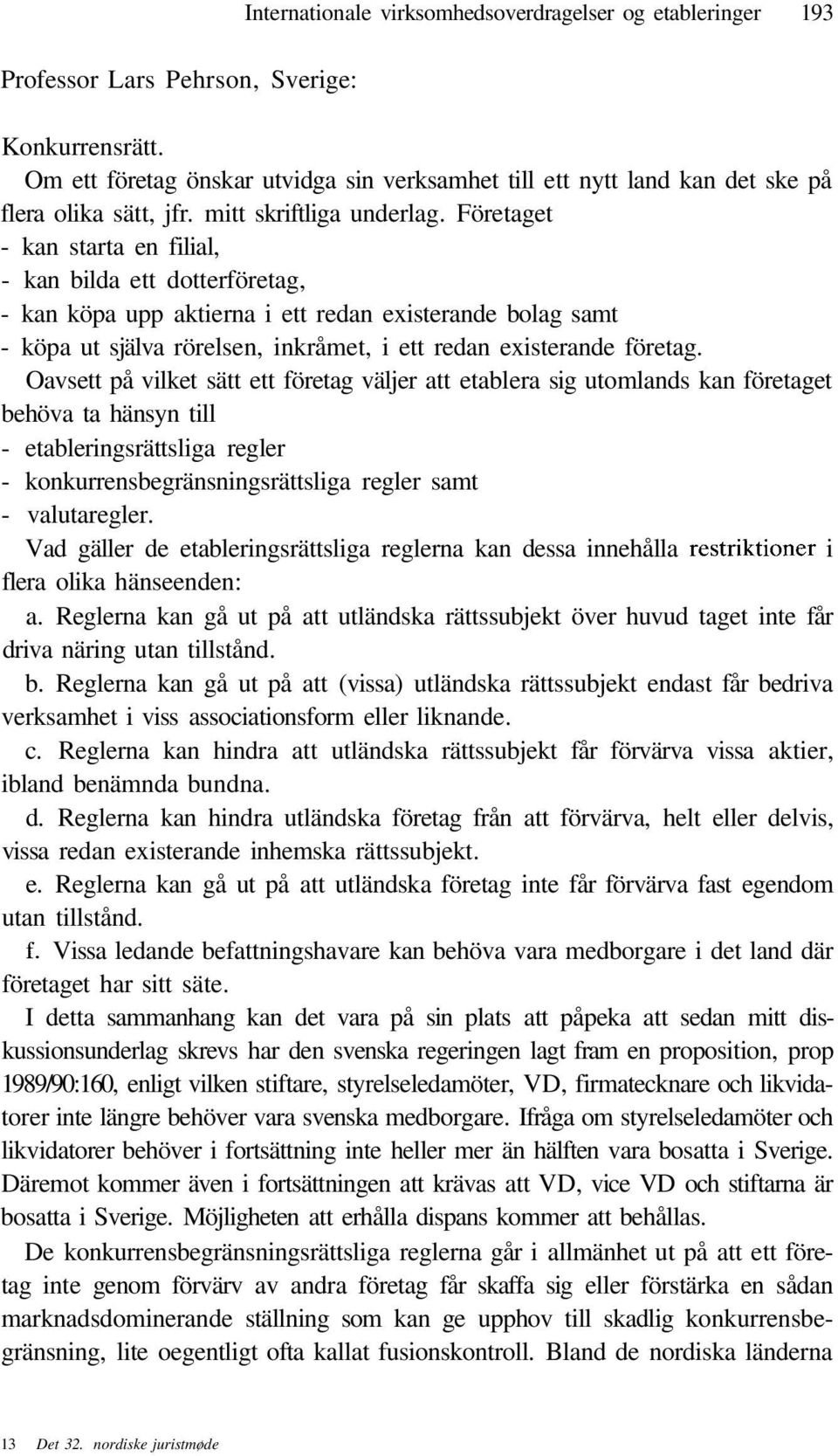 Företaget - kan starta en filial, - kan bilda ett dotterföretag, - kan köpa upp aktierna i ett redan existerande bolag samt - köpa ut själva rörelsen, inkråmet, i ett redan existerande företag.