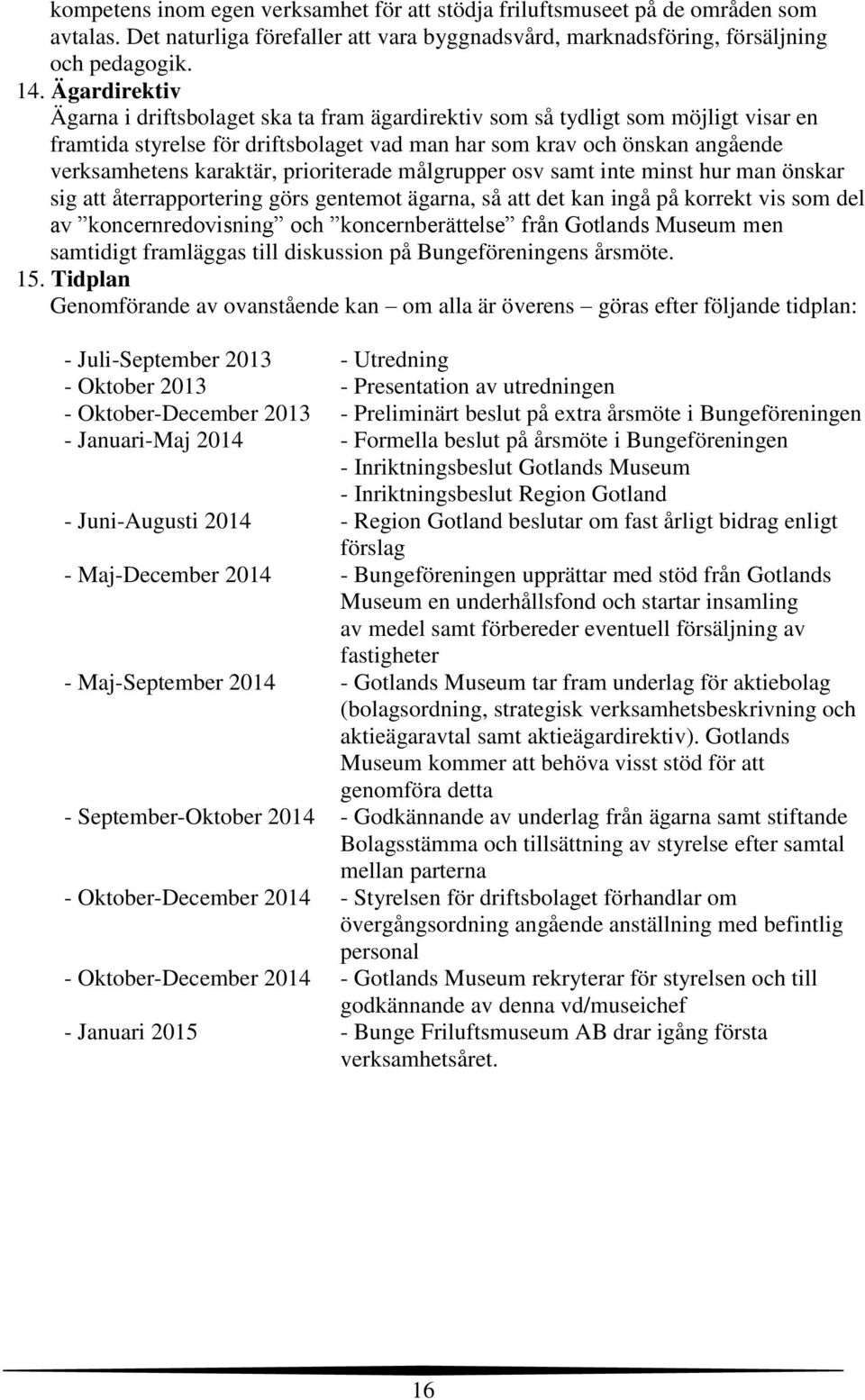 prioriterade målgrupper osv samt inte minst hur man önskar sig att återrapportering görs gentemot ägarna, så att det kan ingå på korrekt vis som del av koncernredovisning och koncernberättelse från