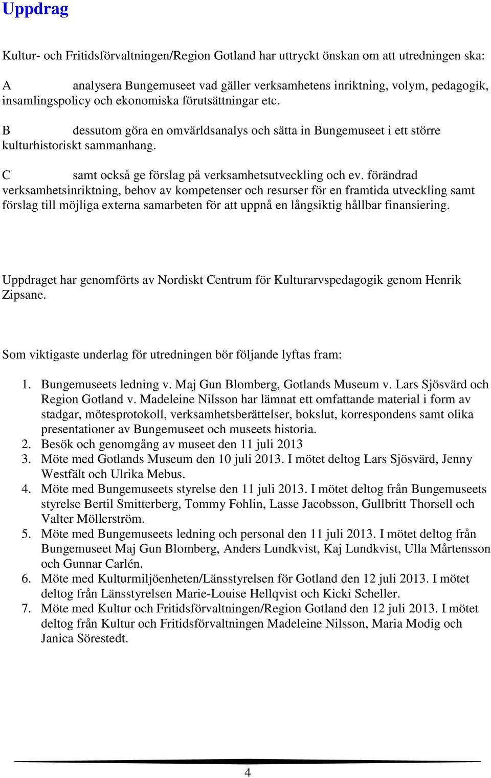 förändrad verksamhetsinriktning, behov av kompetenser och resurser för en framtida utveckling samt förslag till möjliga externa samarbeten för att uppnå en långsiktig hållbar finansiering.