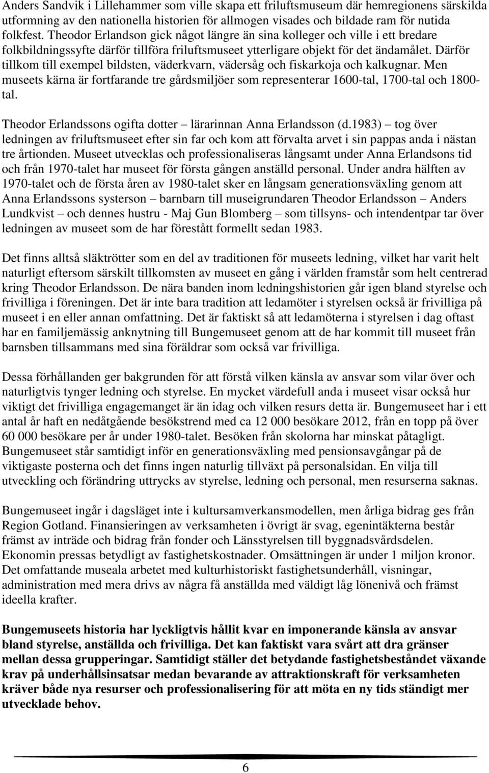 Därför tillkom till exempel bildsten, väderkvarn, vädersåg och fiskarkoja och kalkugnar. Men museets kärna är fortfarande tre gårdsmiljöer som representerar 1600-tal, 1700-tal och 1800- tal.