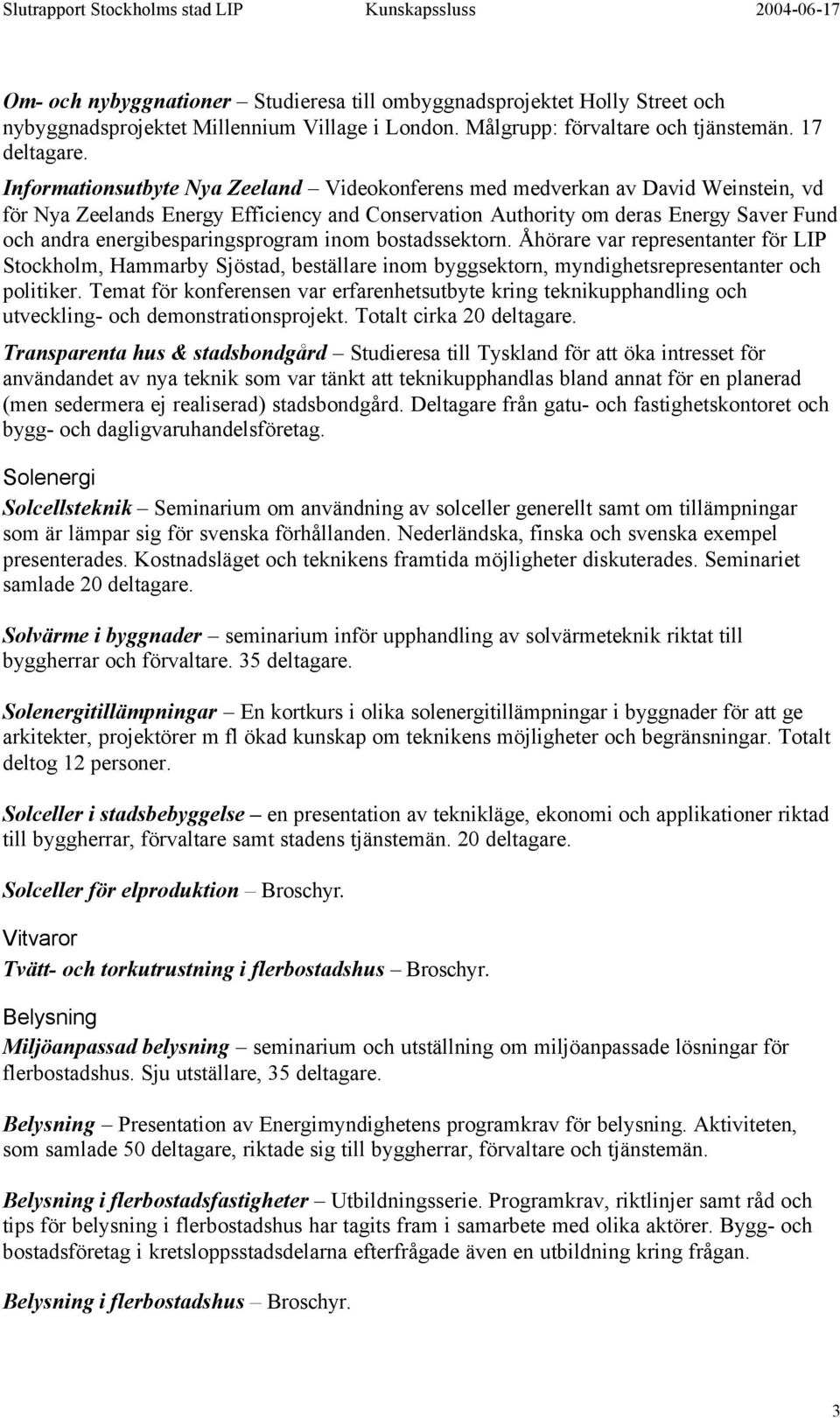 energibesparingsprogram inom bostadssektorn. Åhörare var representanter för LIP Stockholm, Hammarby Sjöstad, beställare inom byggsektorn, myndighetsrepresentanter och politiker.