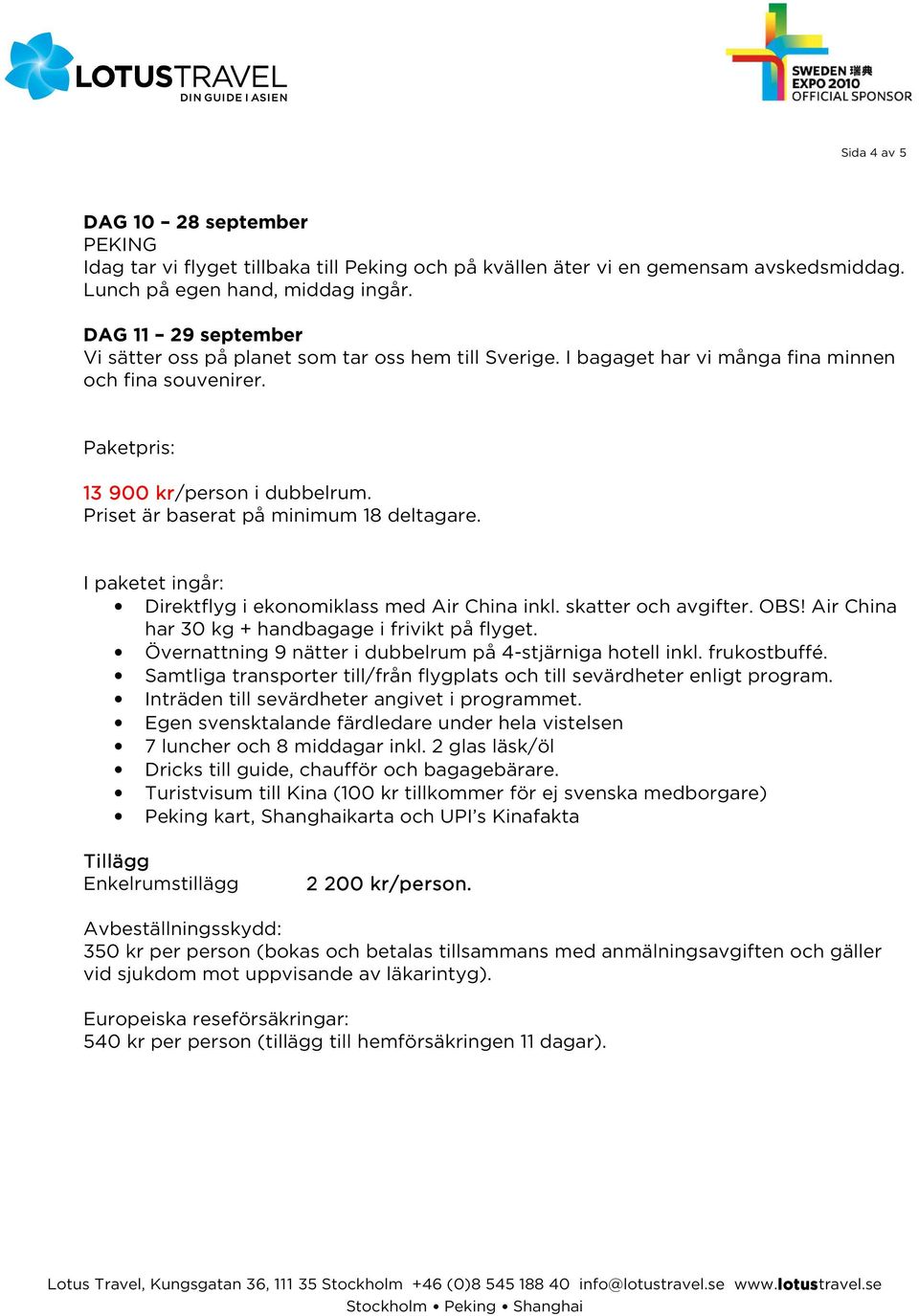 Priset är baserat på minimum 18 deltagare. I paketet ingår: Direktflyg i ekonomiklass med Air China inkl. skatter och avgifter. OBS! Air China har 30 kg + handbagage i frivikt på flyget.