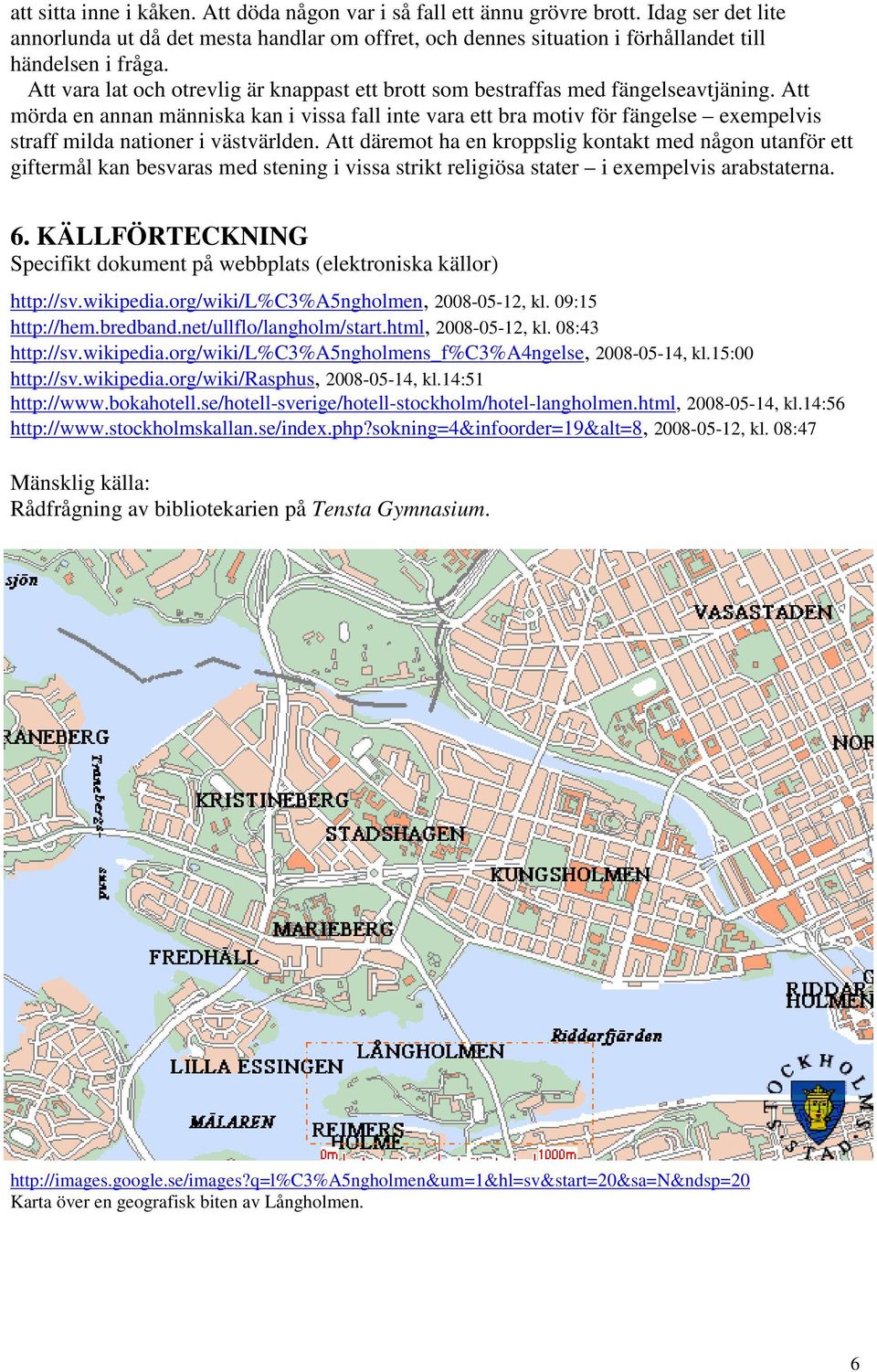 Att mörda en annan människa kan i vissa fall inte vara ett bra motiv för fängelse exempelvis straff milda nationer i västvärlden.