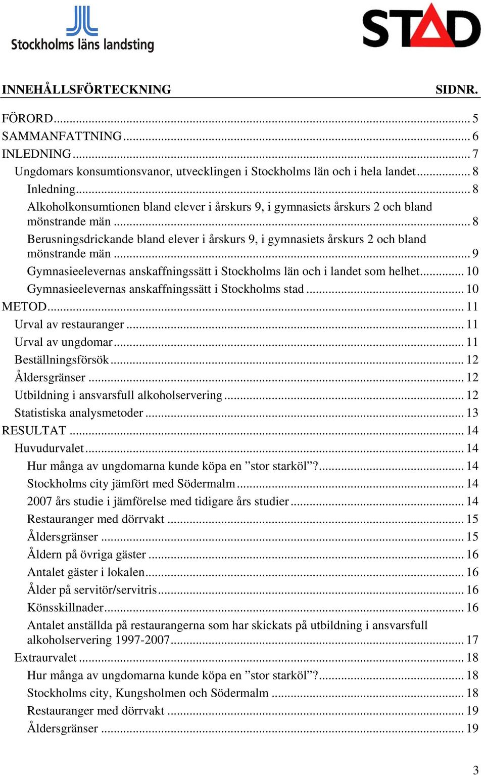 .. 9 Gymnasieelevernas anskaffningssätt i Stockholms län och i landet som helhet... 10 Gymnasieelevernas anskaffningssätt i Stockholms stad... 10 METOD... 11 Urval av restauranger.