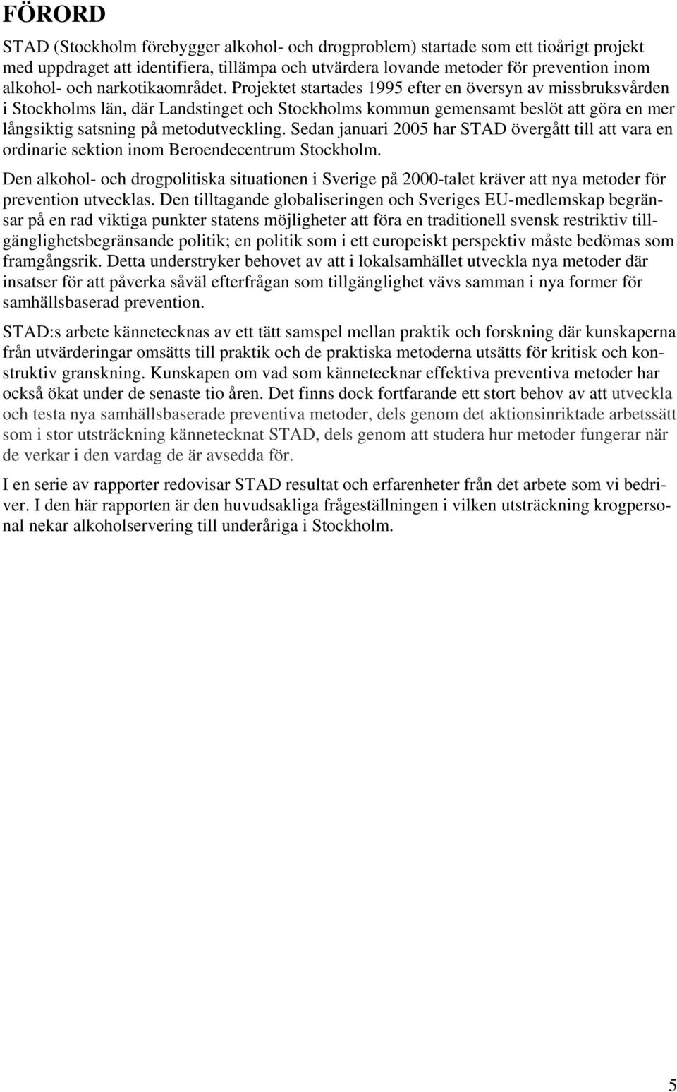 Projektet startades 1995 efter en översyn av missbruksvården i Stockholms län, där Landstinget och Stockholms kommun gemensamt beslöt att göra en mer långsiktig satsning på metodutveckling.