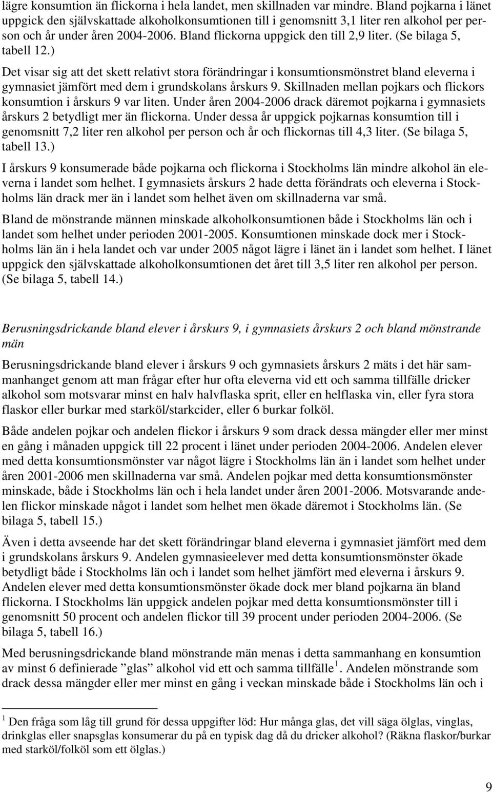 (Se bilaga 5, tabell 12.) Det visar sig att det skett relativt stora förändringar i konsumtionsmönstret bland eleverna i gymnasiet jämfört med dem i grundskolans årskurs 9.