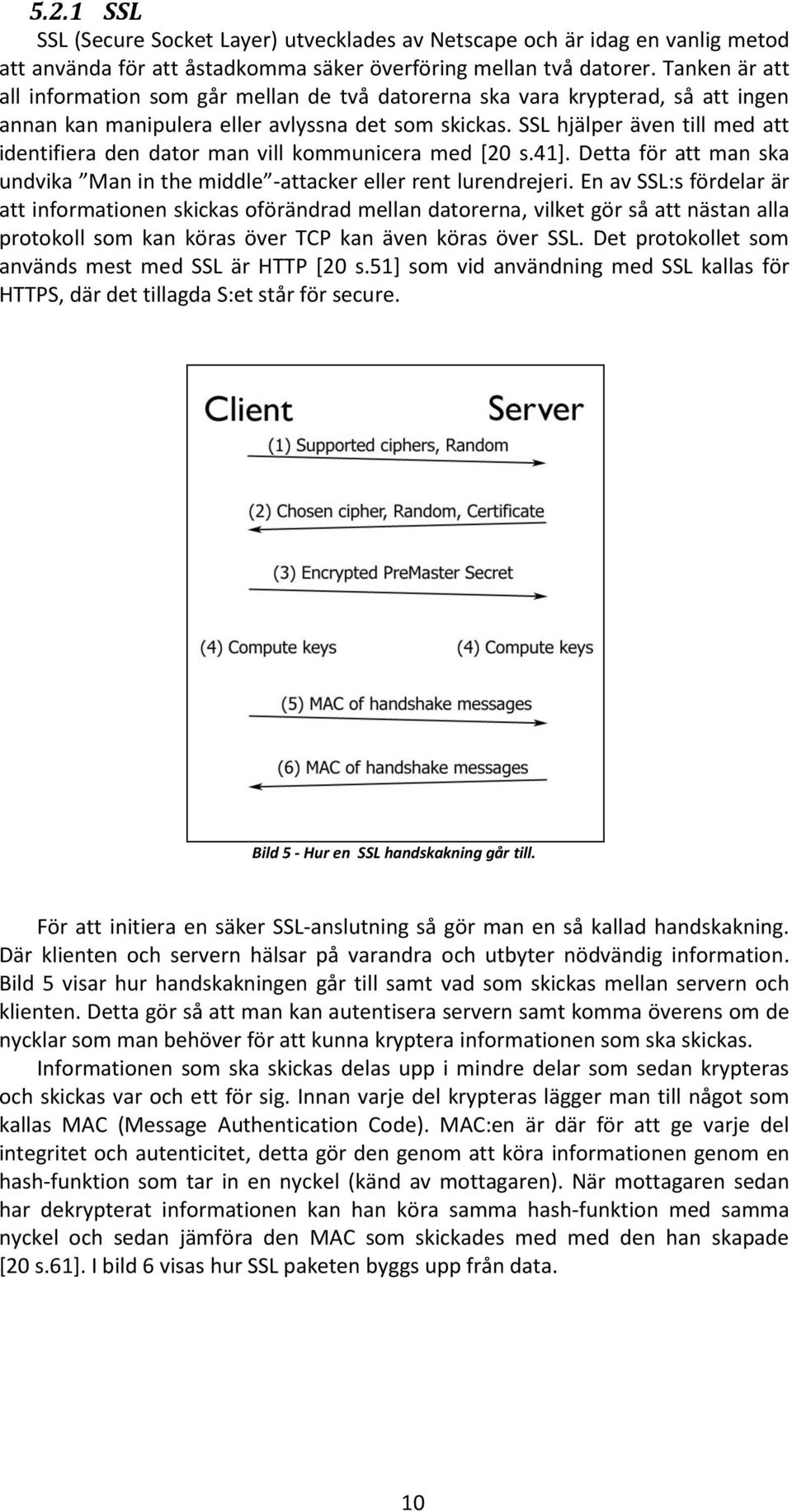 SSL hjälper även till med att identifiera den dator man vill kommunicera med [20 s.41]. Detta för att man ska undvika Man in the middle -attacker eller rent lurendrejeri.