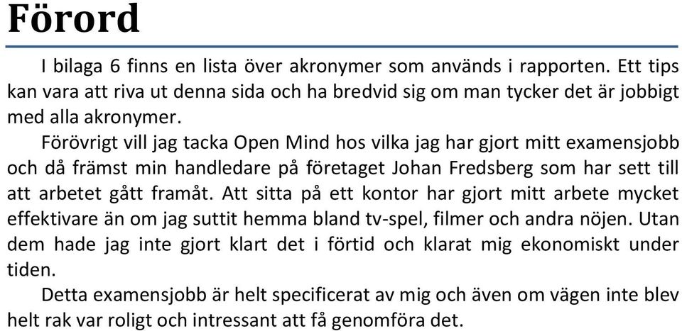 Förövrigt vill jag tacka Open Mind hos vilka jag har gjort mitt examensjobb och då främst min handledare på företaget Johan Fredsberg som har sett till att arbetet gått framåt.