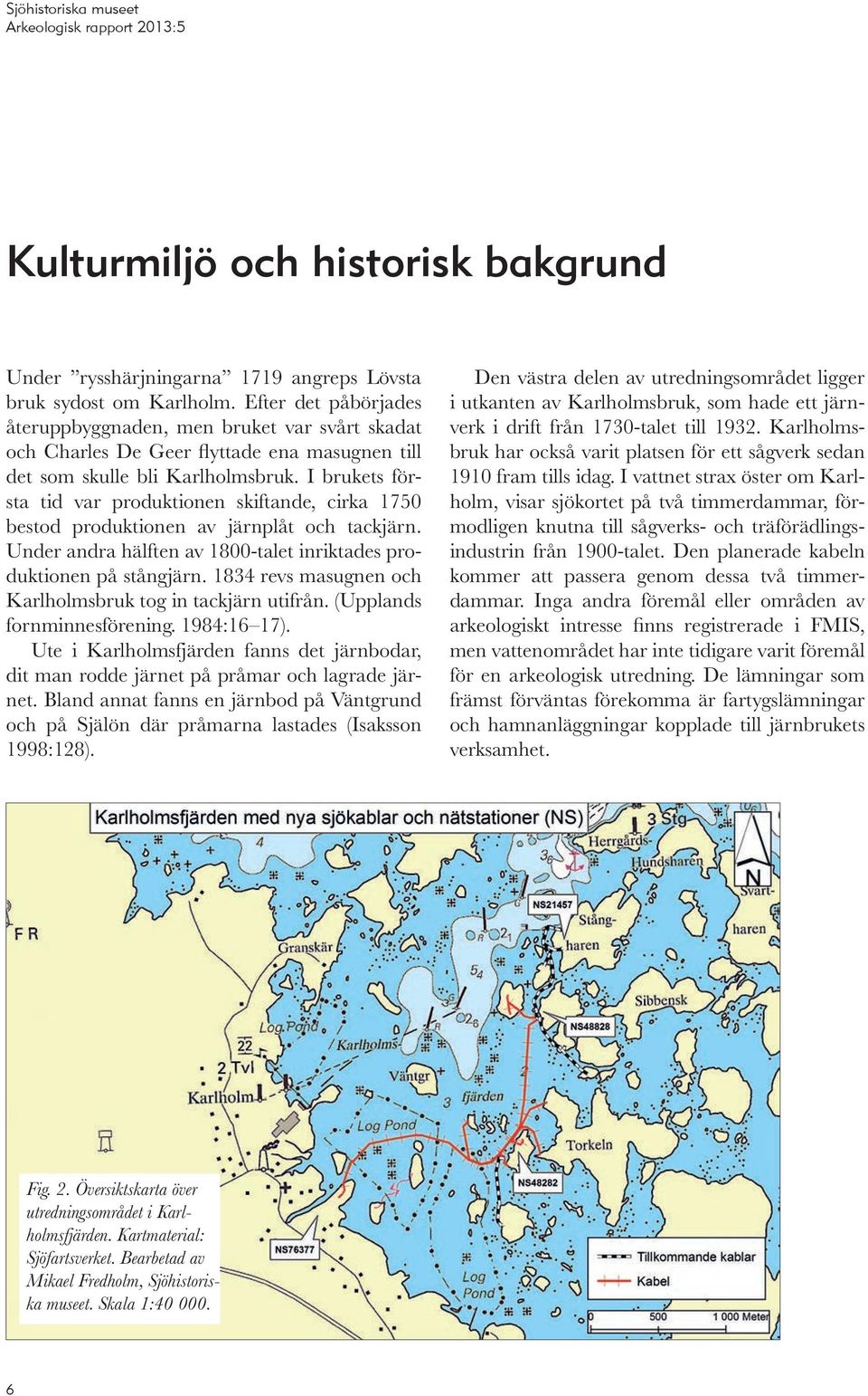 I brukets första tid var produktionen skiftande, cirka 1750 bestod produktionen av järnplåt och tackjärn. Under andra hälften av 1800-talet inriktades produktionen på stångjärn.