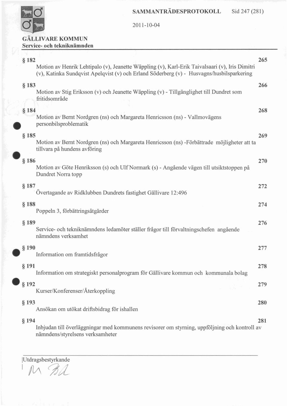 Henricsson (ns) - Vallmovägens personbilsproblematik 185 269 Motion av Bernt Nordgren (ns) och Margareta Henricsson (ns) -Förbättrade möjligheter att ta tillvara på hundens avföring 186 Motion av