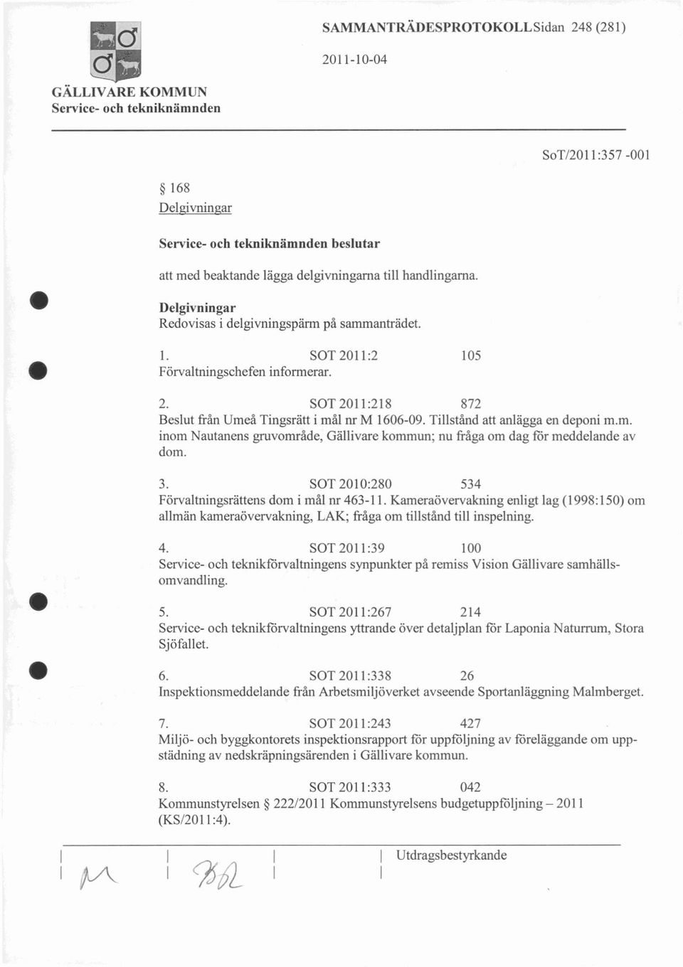 SOT 2010:280 534 Förvaltningsrättens dom i mål nr 463-11. Kameraövervakning enligt lag (1998:150) om allmän kameraövervakning, LAK; fråga om tillstånd till inspelning. 4. SOT 2011:39 100 Service- och teknikförvaltningens synpunkter på remiss Vision Gällivare samhällsomvandling.