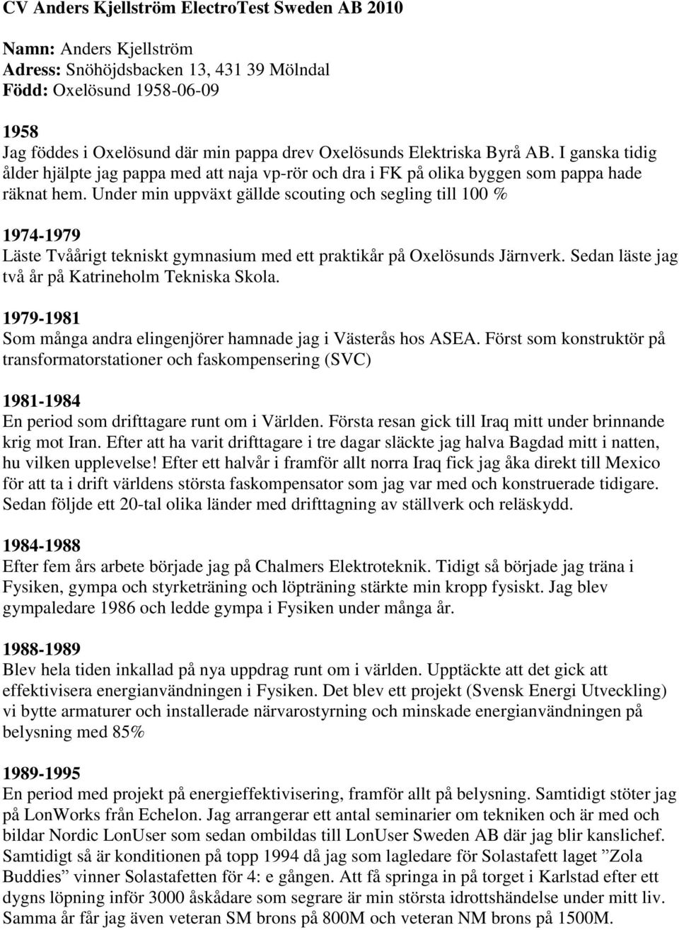 Under min uppväxt gällde scouting och segling till 100 % 1974-1979 Läste Tvåårigt tekniskt gymnasium med ett praktikår på Oxelösunds Järnverk. Sedan läste jag två år på Katrineholm Tekniska Skola.