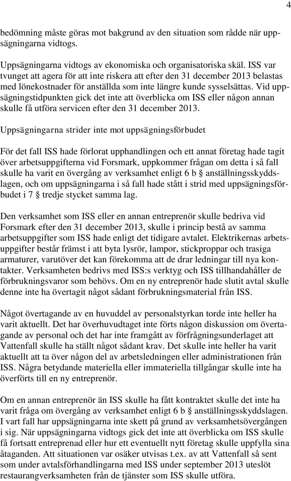 Vid uppsägningstidpunkten gick det inte att överblicka om ISS eller någon annan skulle få utföra servicen efter den 31 december 2013.