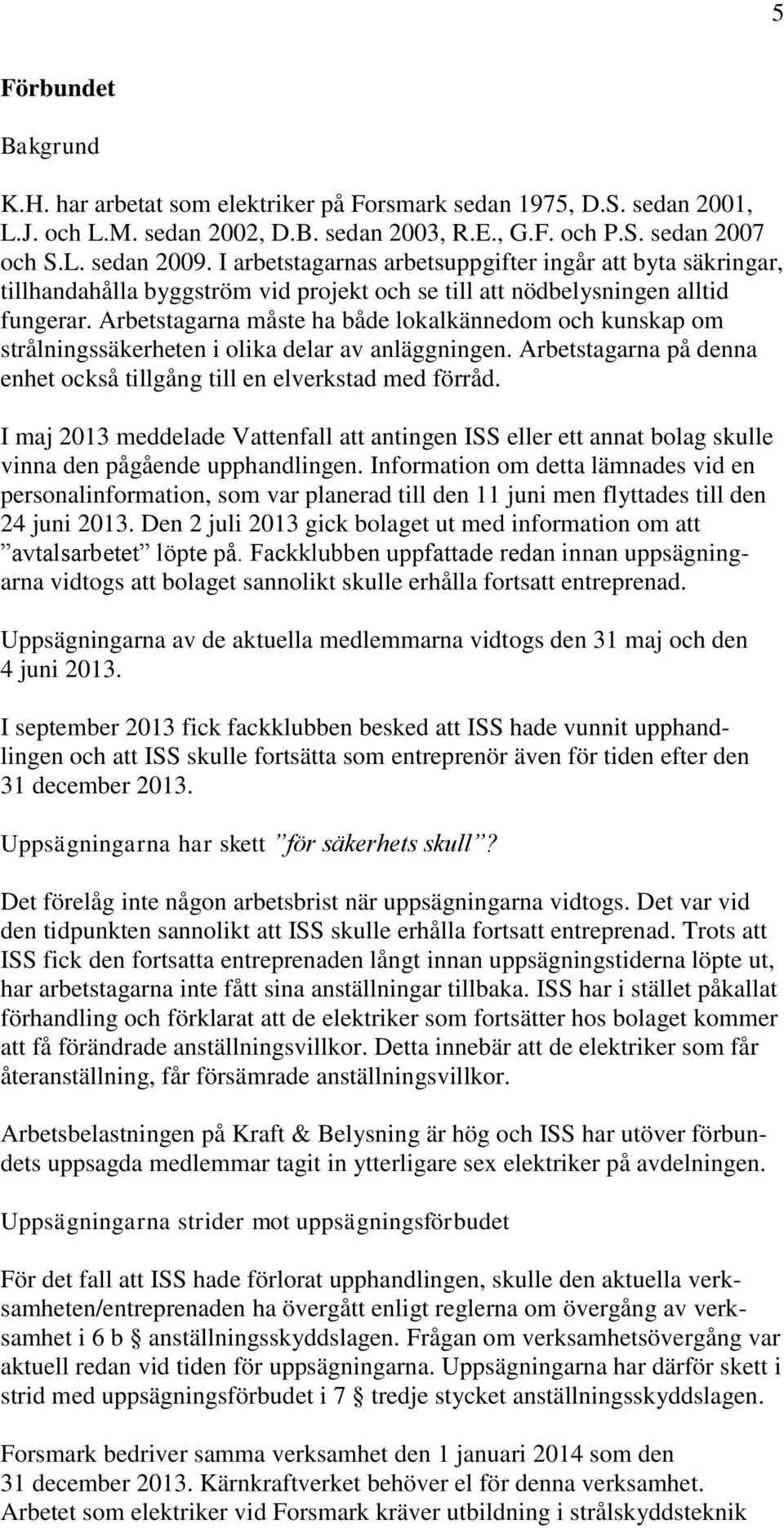 Arbetstagarna måste ha både lokalkännedom och kunskap om strålningssäkerheten i olika delar av anläggningen. Arbetstagarna på denna enhet också tillgång till en elverkstad med förråd.