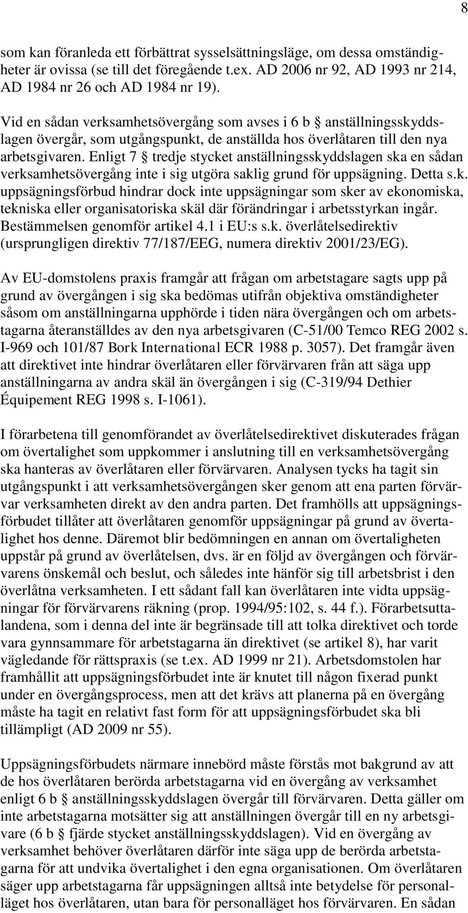 Enligt 7 tredje stycket anställningsskyddslagen ska en sådan verksamhetsövergång inte i sig utgöra saklig grund för uppsägning. Detta s.k. uppsägningsförbud hindrar dock inte uppsägningar som sker av ekonomiska, tekniska eller organisatoriska skäl där förändringar i arbetsstyrkan ingår.