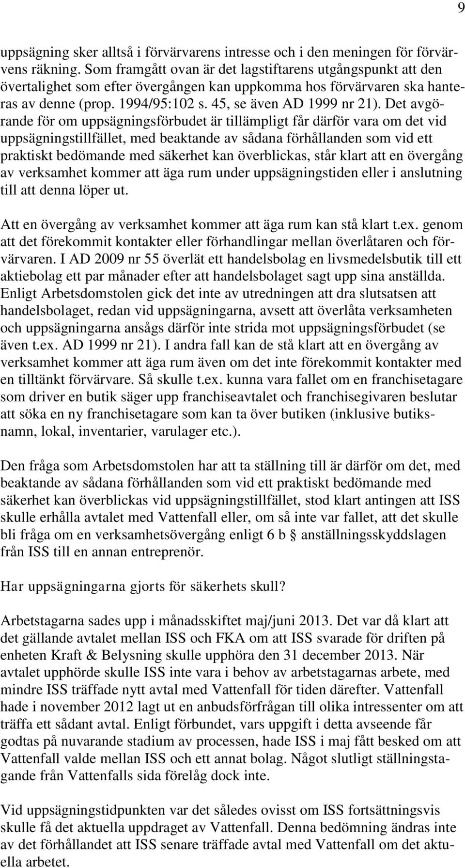 Det avgörande för om uppsägningsförbudet är tillämpligt får därför vara om det vid uppsägningstillfället, med beaktande av sådana förhållanden som vid ett praktiskt bedömande med säkerhet kan