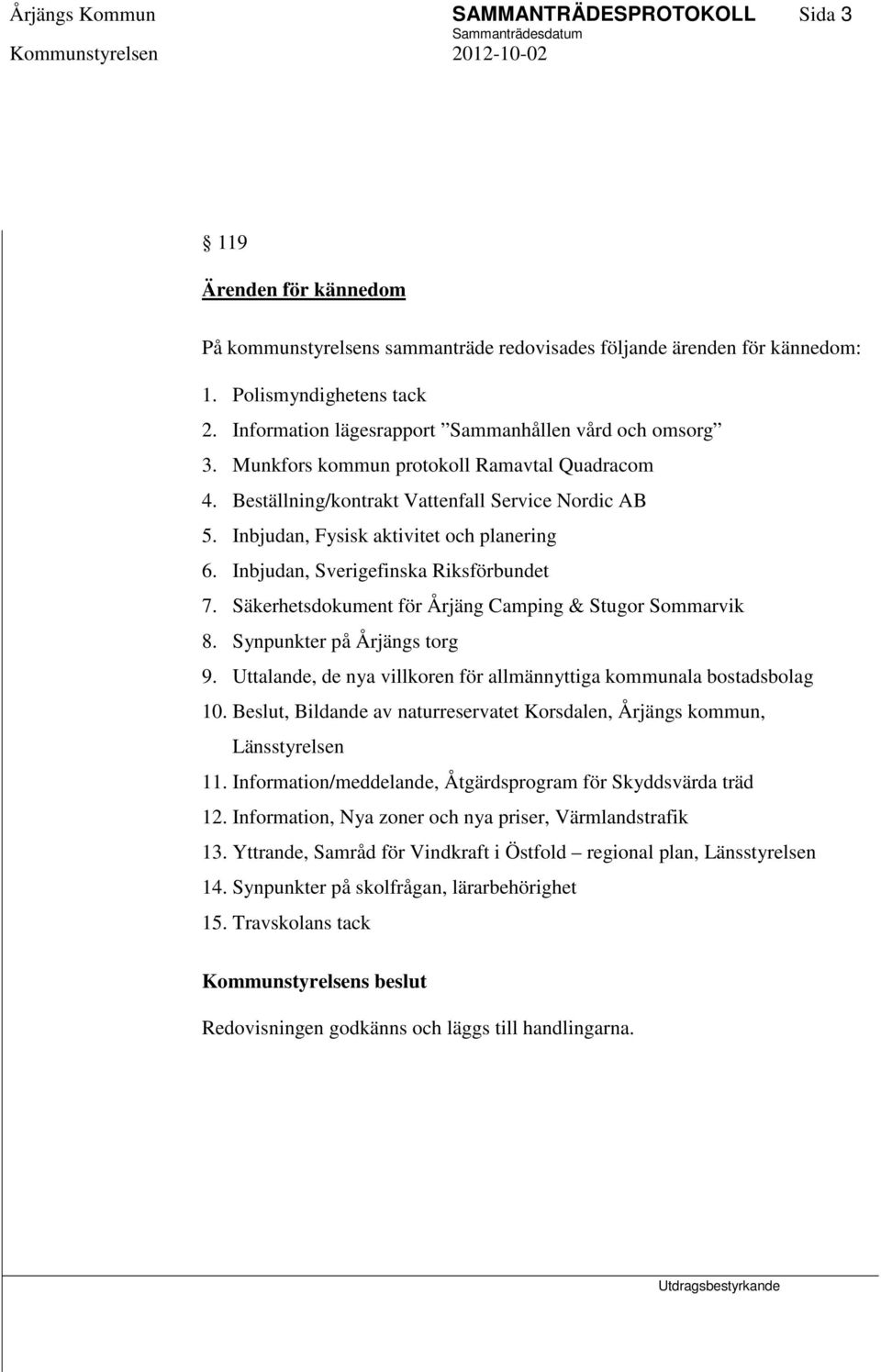 Inbjudan, Fysisk aktivitet och planering 6. Inbjudan, Sverigefinska Riksförbundet 7. Säkerhetsdokument för Årjäng Camping & Stugor Sommarvik 8. Synpunkter på Årjängs torg 9.