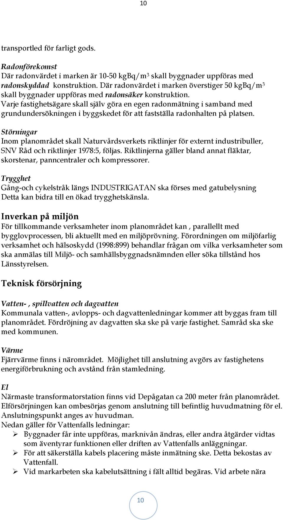 Varje fastighetsägare skall själv göra en egen radonmätning i samband med grundundersökningen i byggskedet för att fastställa radonhalten på platsen.