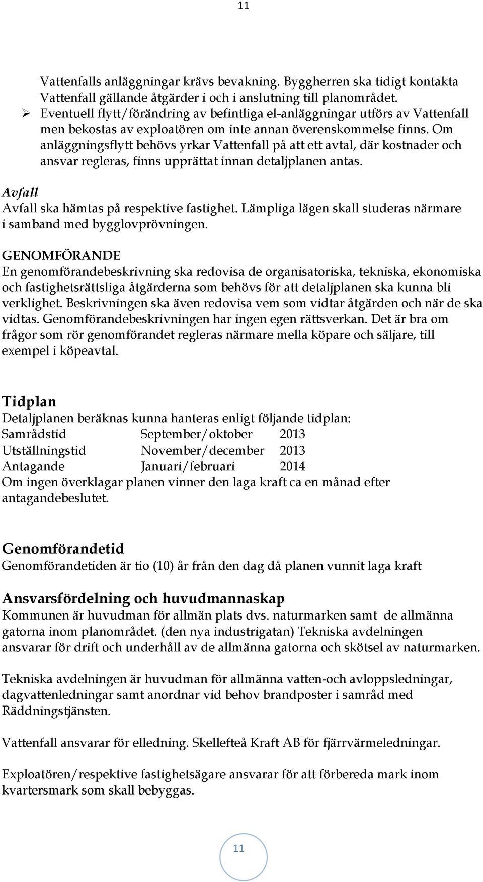 Om anläggningsflytt behövs yrkar Vattenfall på att ett avtal, där kostnader och ansvar regleras, finns upprättat innan detaljplanen antas. Avfall Avfall ska hämtas på respektive fastighet.