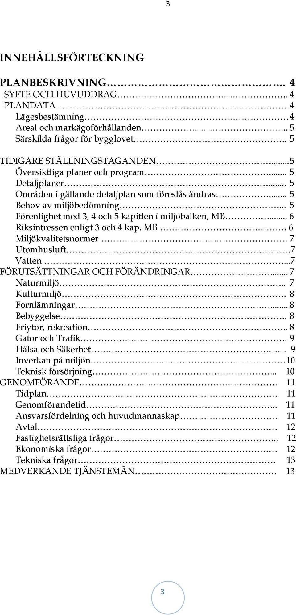 .. 6 Riksintressen enligt 3 och 4 kap. MB. 6 Miljökvalitetsnormer 7 Utomhusluft.7 Vatten...7 FÖRUTSÄTTNINGAR OCH FÖRÄNDRINGAR... 7 Naturmiljö.. 7 Kulturmiljö. 8 Fornlämningar... 8 Bebyggelse.