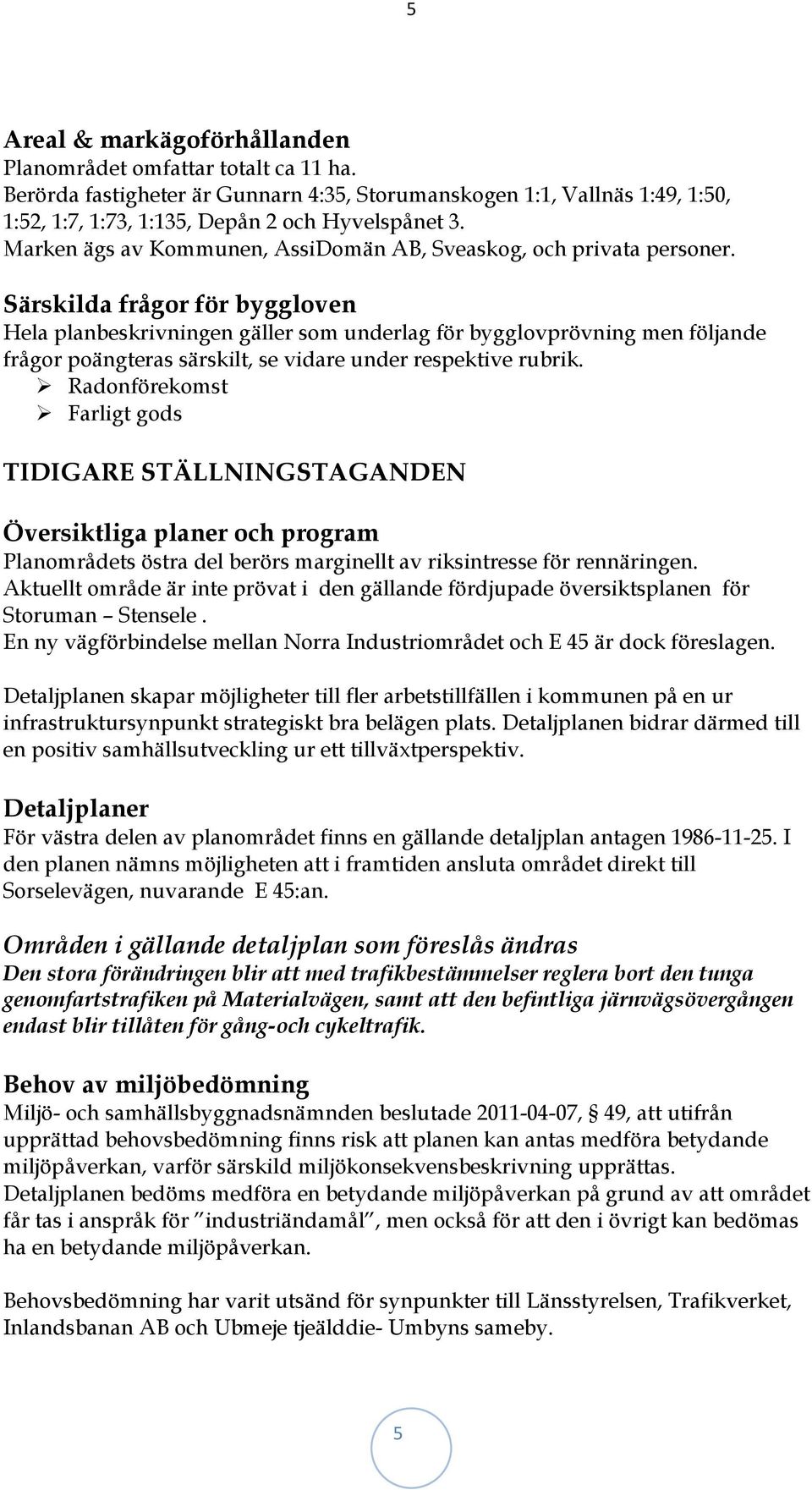 Särskilda frågor för byggloven Hela planbeskrivningen gäller som underlag för bygglovprövning men följande frågor poängteras särskilt, se vidare under respektive rubrik.