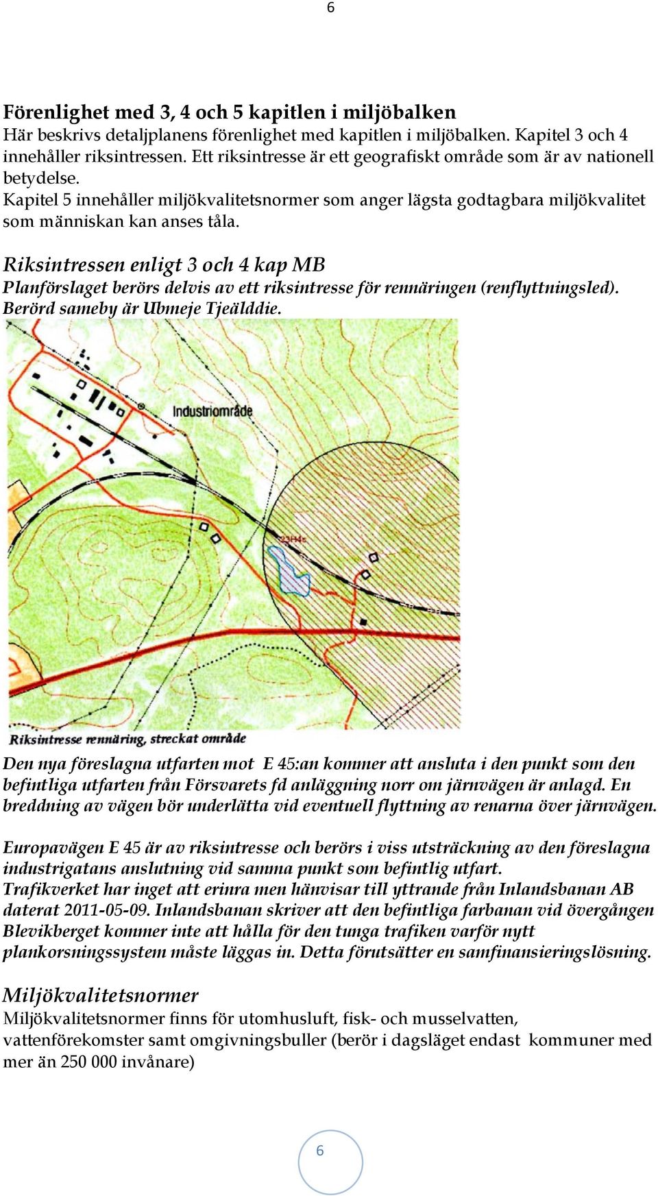 Riksintressen enligt 3 och 4 kap MB Planförslaget berörs delvis av ett riksintresse för rennäringen (renflyttningsled). Berörd sameby är Ubmeje Tjeälddie.